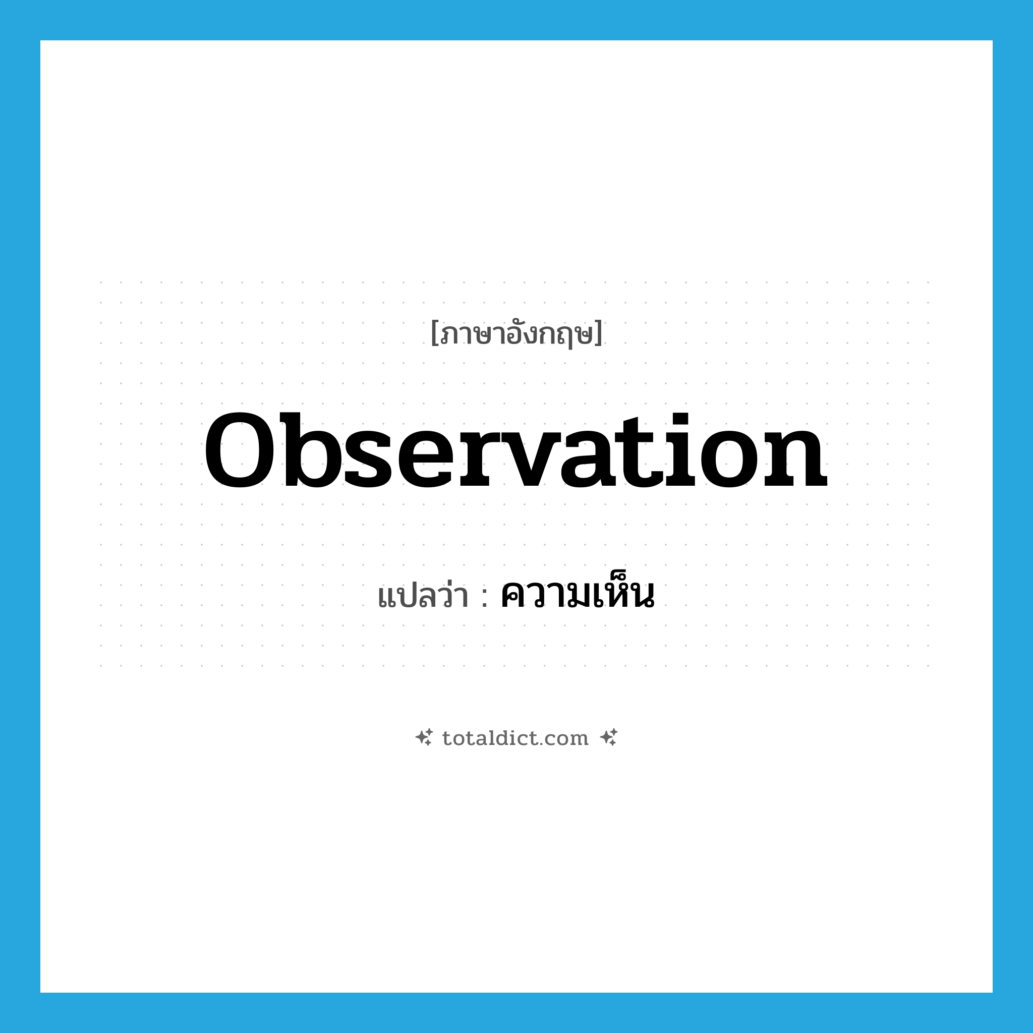 observation แปลว่า?, คำศัพท์ภาษาอังกฤษ observation แปลว่า ความเห็น ประเภท N หมวด N