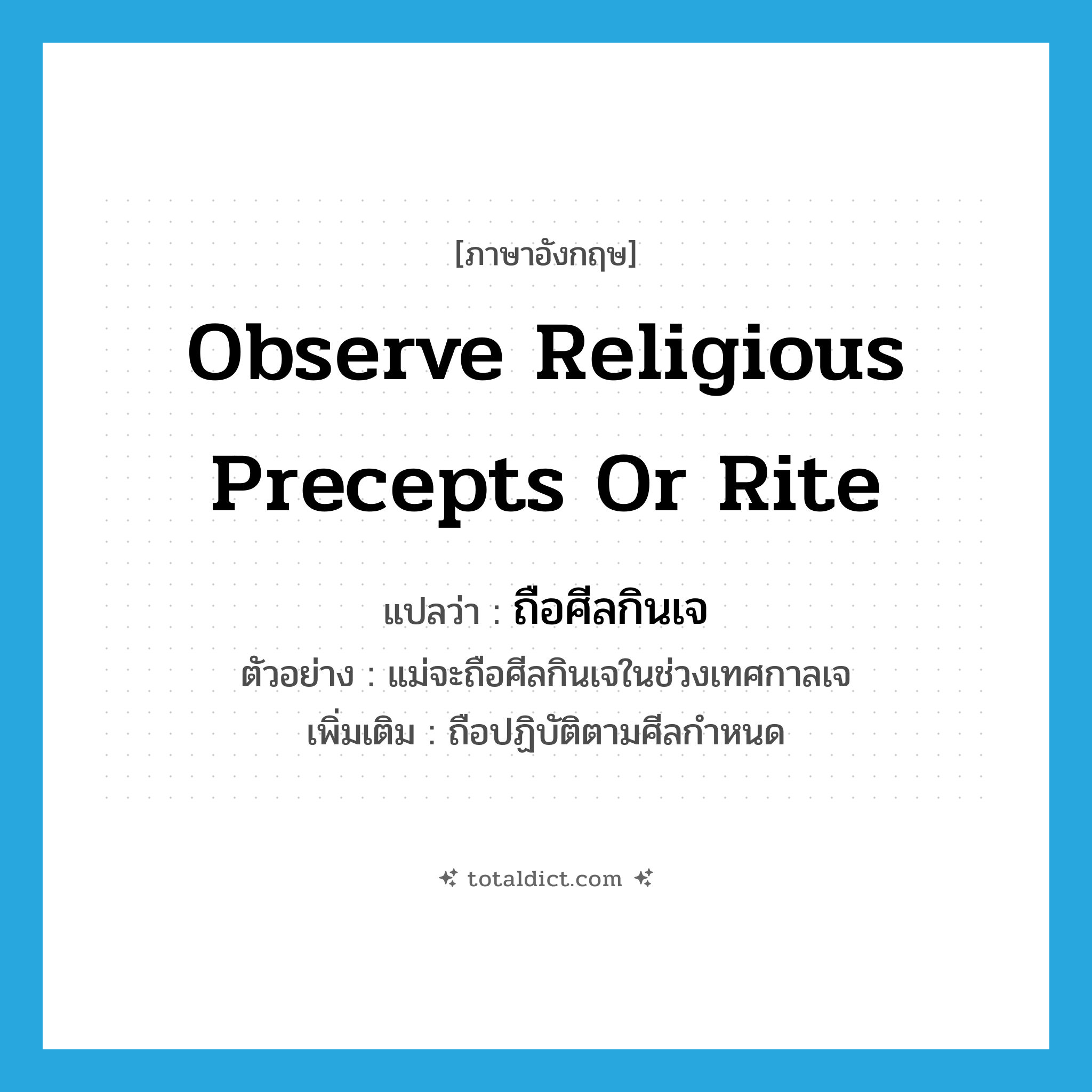 observe religious precepts or rite แปลว่า?, คำศัพท์ภาษาอังกฤษ observe religious precepts or rite แปลว่า ถือศีลกินเจ ประเภท V ตัวอย่าง แม่จะถือศีลกินเจในช่วงเทศกาลเจ เพิ่มเติม ถือปฏิบัติตามศีลกำหนด หมวด V