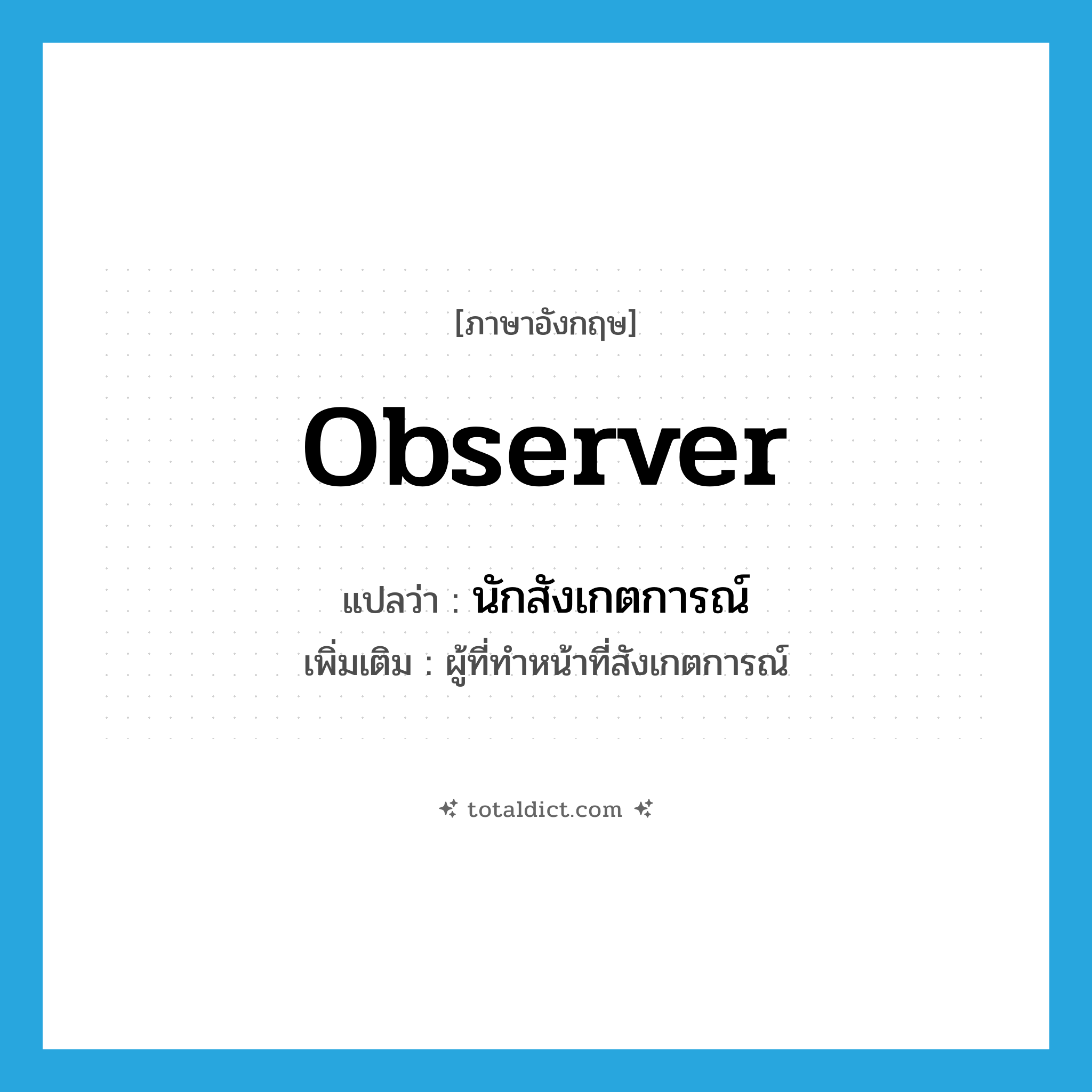 observer แปลว่า?, คำศัพท์ภาษาอังกฤษ observer แปลว่า นักสังเกตการณ์ ประเภท N เพิ่มเติม ผู้ที่ทำหน้าที่สังเกตการณ์ หมวด N