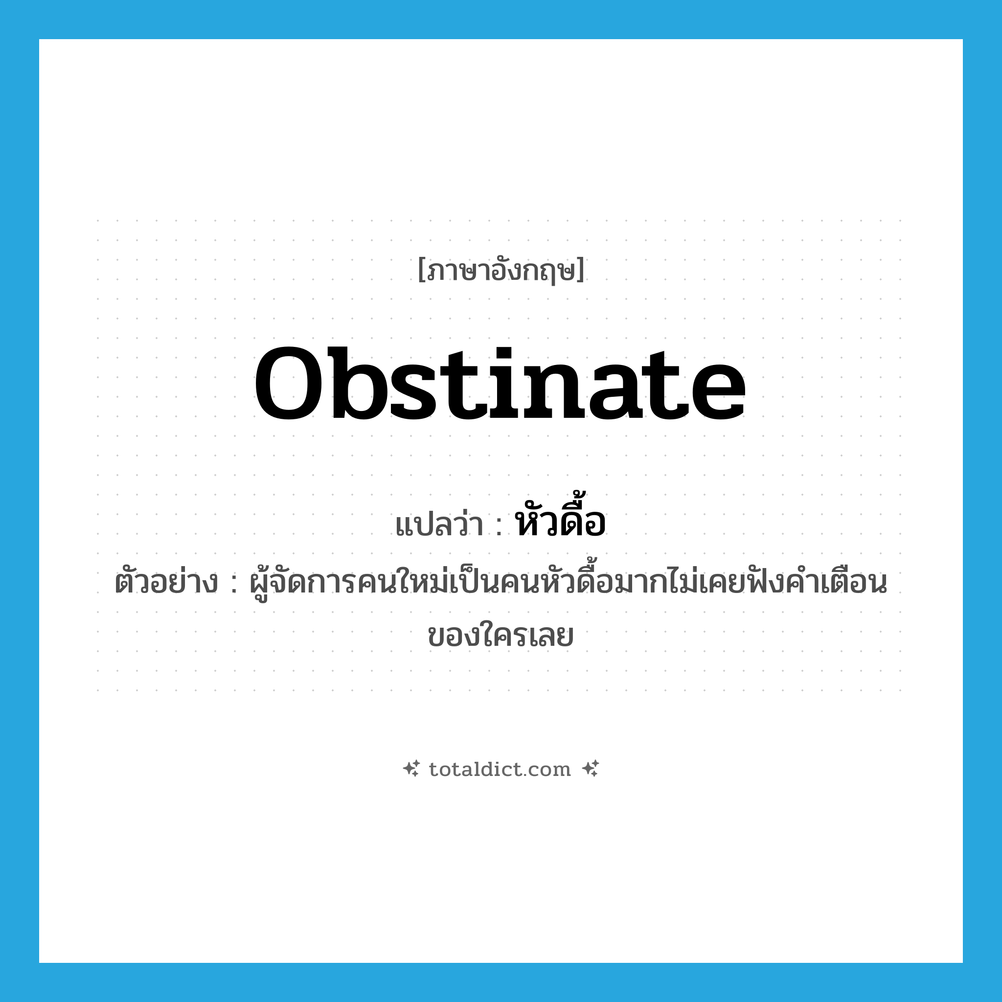obstinate แปลว่า?, คำศัพท์ภาษาอังกฤษ obstinate แปลว่า หัวดื้อ ประเภท ADJ ตัวอย่าง ผู้จัดการคนใหม่เป็นคนหัวดื้อมากไม่เคยฟังคำเตือนของใครเลย หมวด ADJ