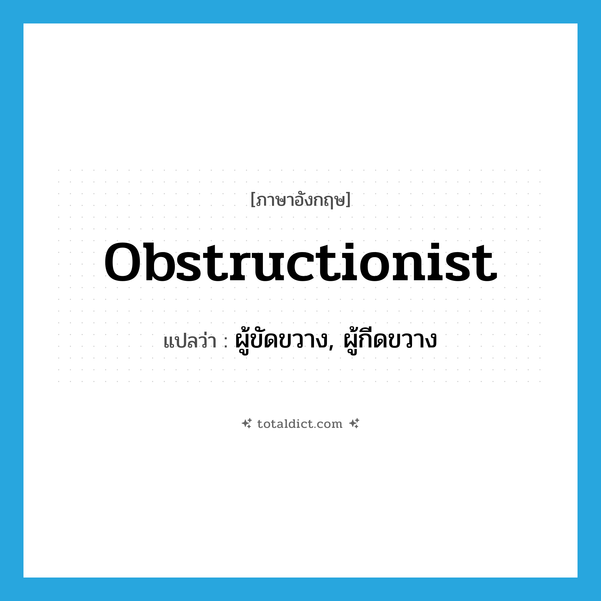 obstructionist แปลว่า?, คำศัพท์ภาษาอังกฤษ obstructionist แปลว่า ผู้ขัดขวาง, ผู้กีดขวาง ประเภท N หมวด N