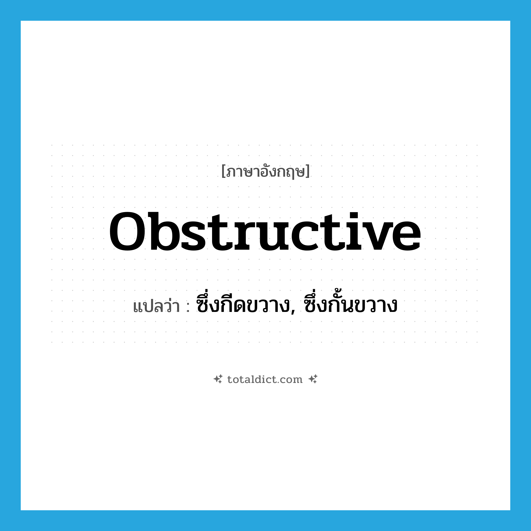 obstructive แปลว่า?, คำศัพท์ภาษาอังกฤษ obstructive แปลว่า ซึ่งกีดขวาง, ซึ่งกั้นขวาง ประเภท ADJ หมวด ADJ
