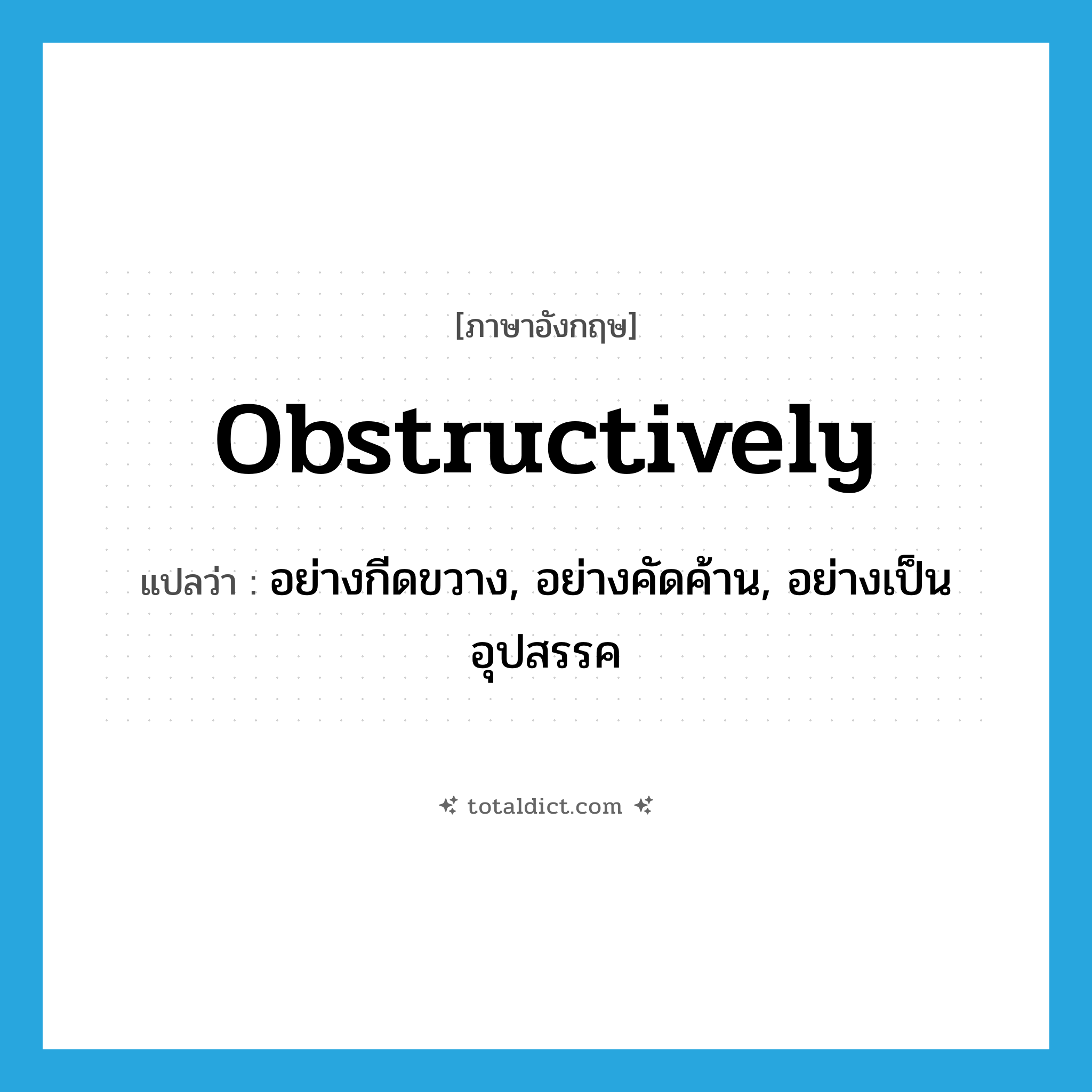 obstructively แปลว่า?, คำศัพท์ภาษาอังกฤษ obstructively แปลว่า อย่างกีดขวาง, อย่างคัดค้าน, อย่างเป็นอุปสรรค ประเภท ADV หมวด ADV