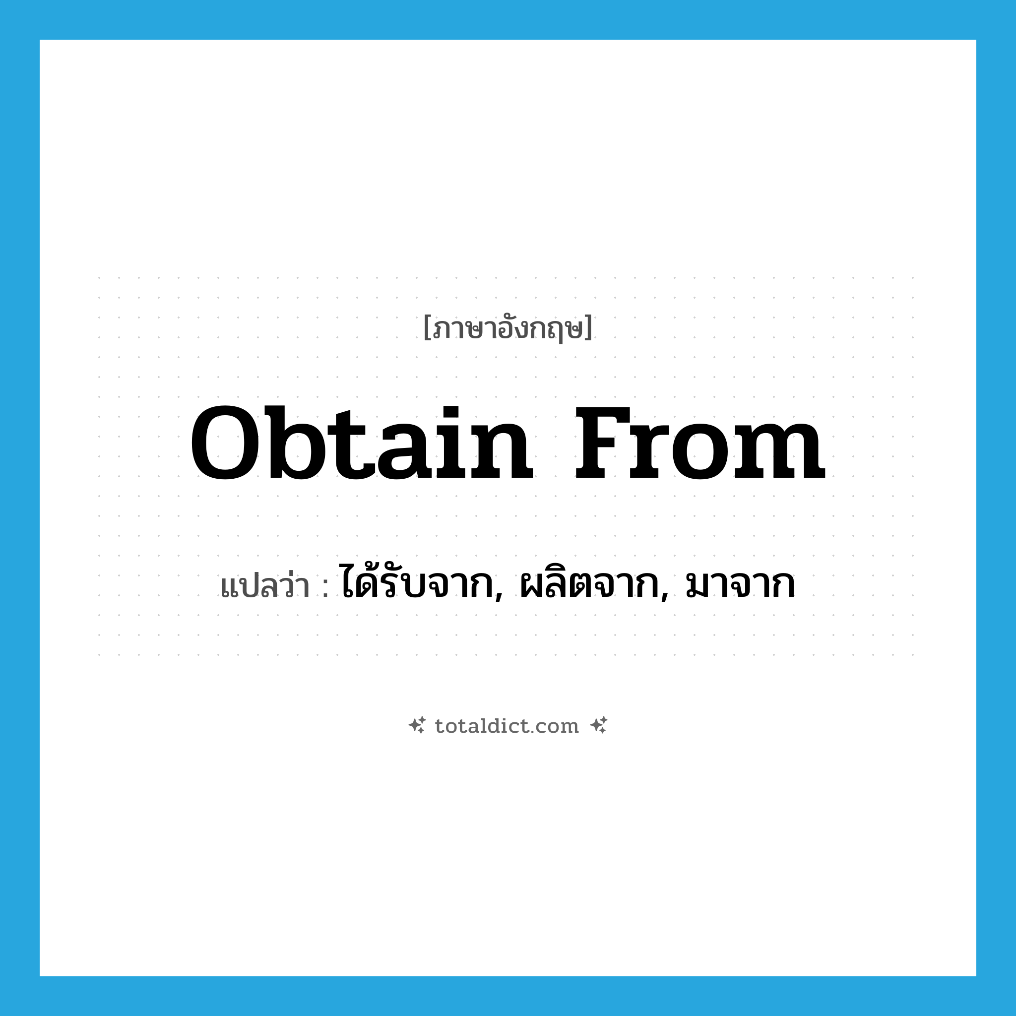 obtain from แปลว่า?, คำศัพท์ภาษาอังกฤษ obtain from แปลว่า ได้รับจาก, ผลิตจาก, มาจาก ประเภท PHRV หมวด PHRV