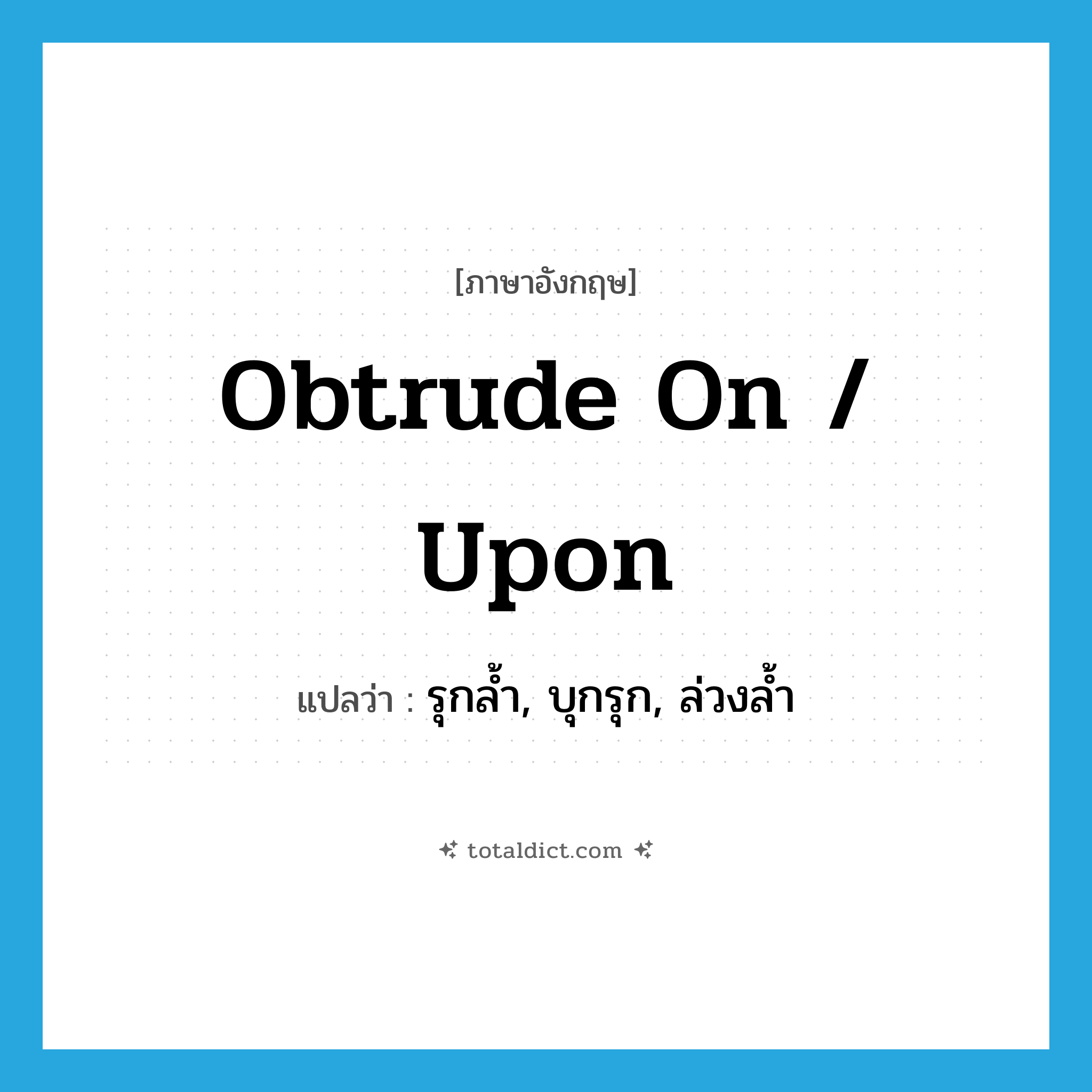 obtrude on / upon แปลว่า?, คำศัพท์ภาษาอังกฤษ obtrude on / upon แปลว่า รุกล้ำ, บุกรุก, ล่วงล้ำ ประเภท PHRV หมวด PHRV