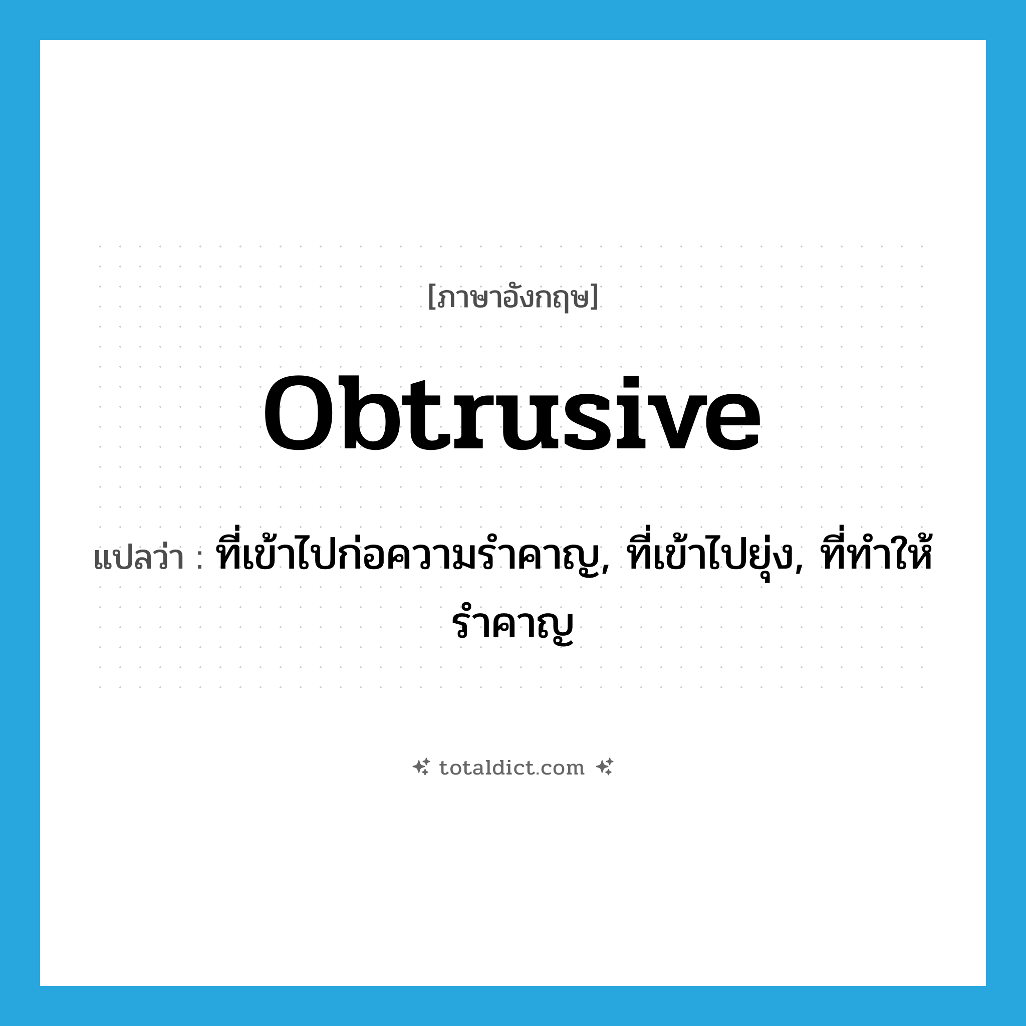 obtrusive แปลว่า?, คำศัพท์ภาษาอังกฤษ obtrusive แปลว่า ที่เข้าไปก่อความรำคาญ, ที่เข้าไปยุ่ง, ที่ทำให้รำคาญ ประเภท ADJ หมวด ADJ