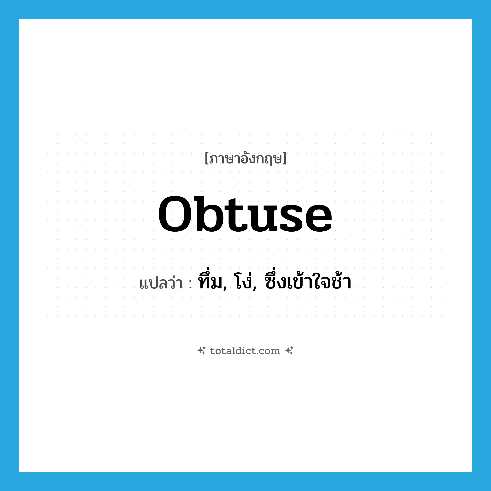 obtuse แปลว่า?, คำศัพท์ภาษาอังกฤษ obtuse แปลว่า ทึ่ม, โง่, ซึ่งเข้าใจช้า ประเภท ADJ หมวด ADJ