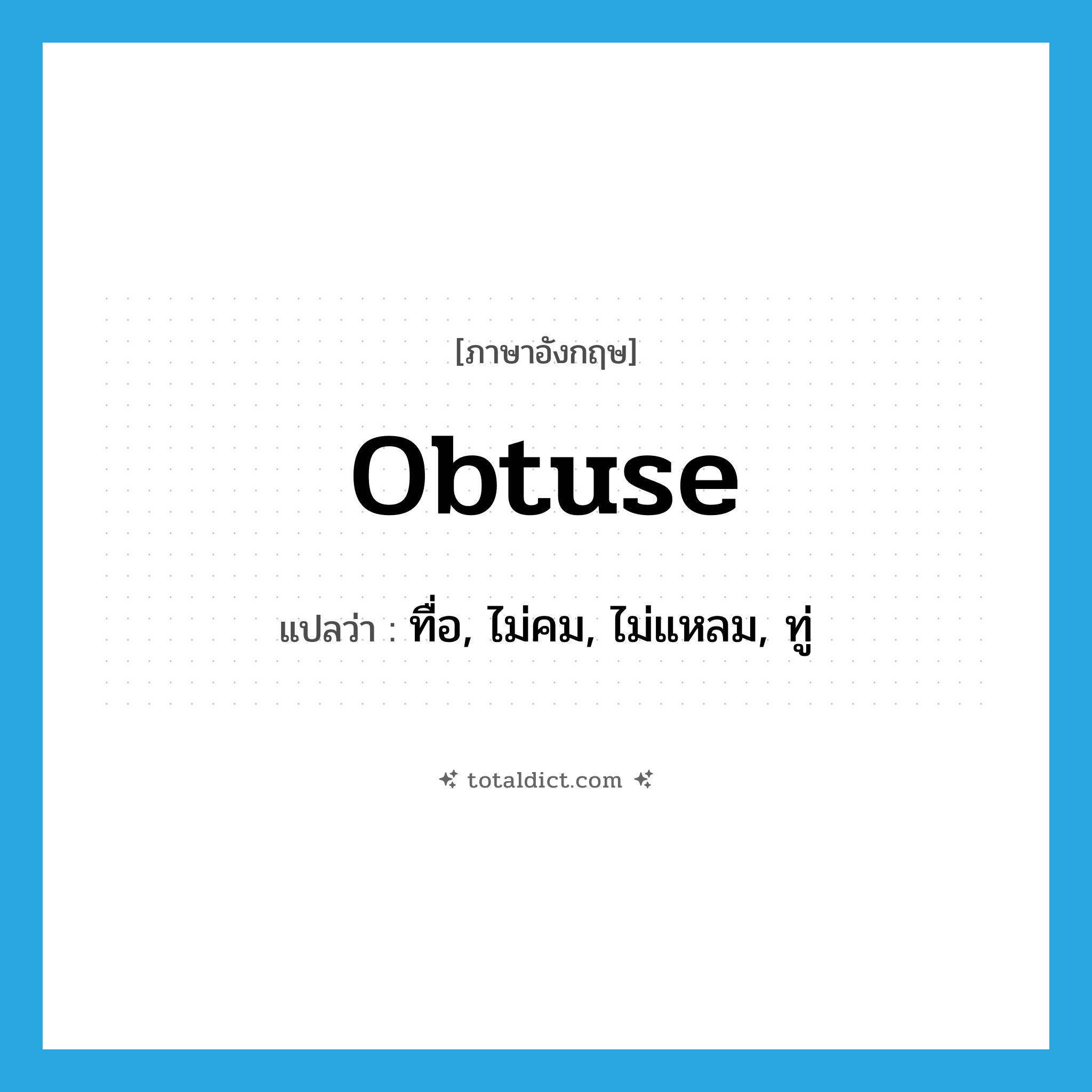 obtuse แปลว่า?, คำศัพท์ภาษาอังกฤษ obtuse แปลว่า ทื่อ, ไม่คม, ไม่แหลม, ทู่ ประเภท ADJ หมวด ADJ