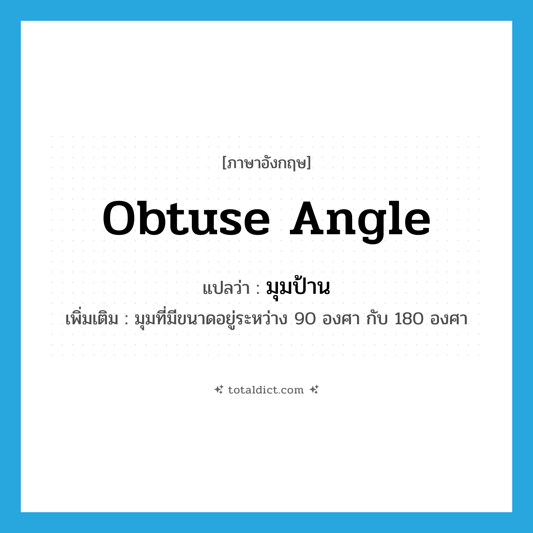obtuse angle แปลว่า?, คำศัพท์ภาษาอังกฤษ obtuse angle แปลว่า มุมป้าน ประเภท N เพิ่มเติม มุมที่มีขนาดอยู่ระหว่าง 90 องศา กับ 180 องศา หมวด N