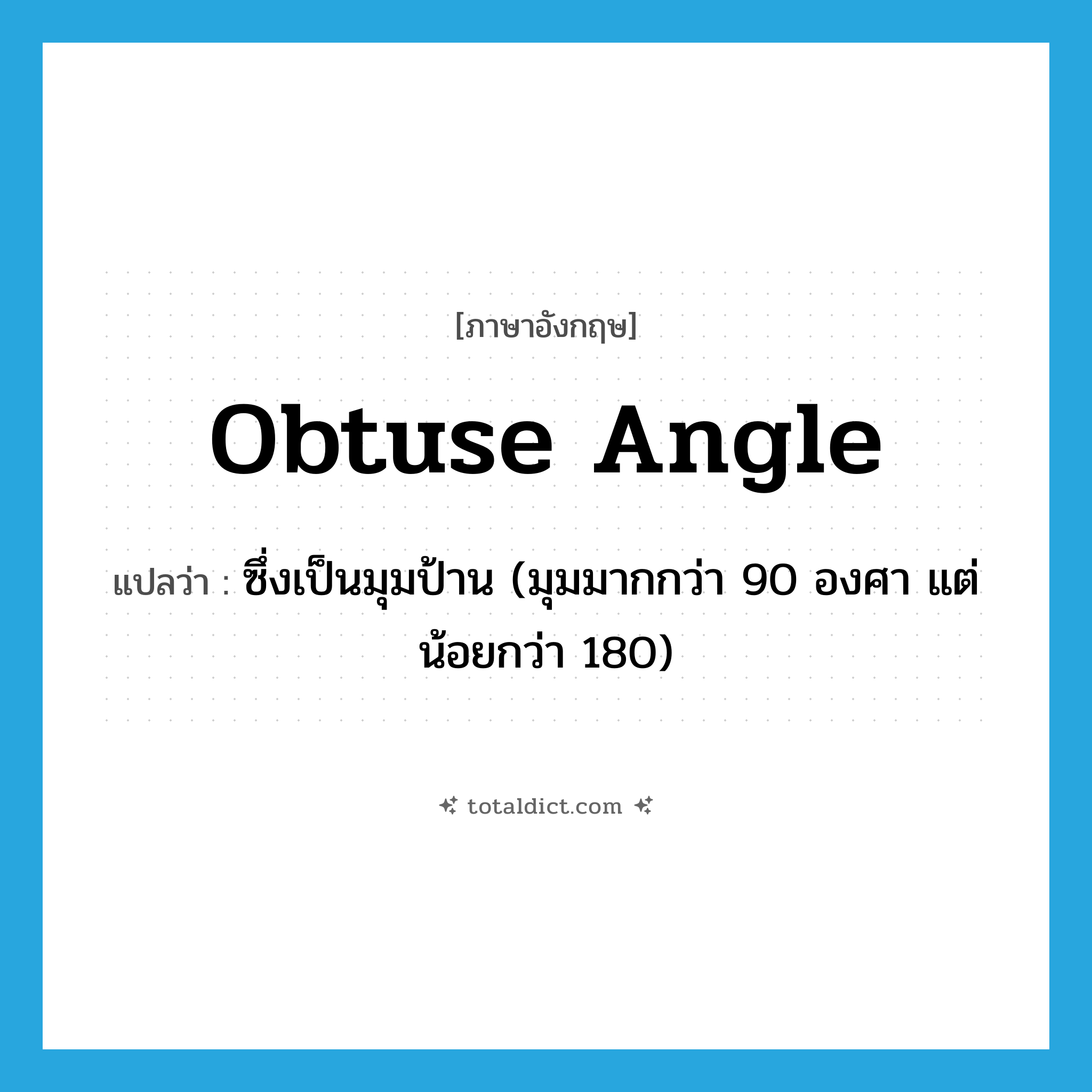 obtuse angle แปลว่า?, คำศัพท์ภาษาอังกฤษ obtuse angle แปลว่า ซึ่งเป็นมุมป้าน (มุมมากกว่า 90 องศา แต่น้อยกว่า 180) ประเภท ADJ หมวด ADJ