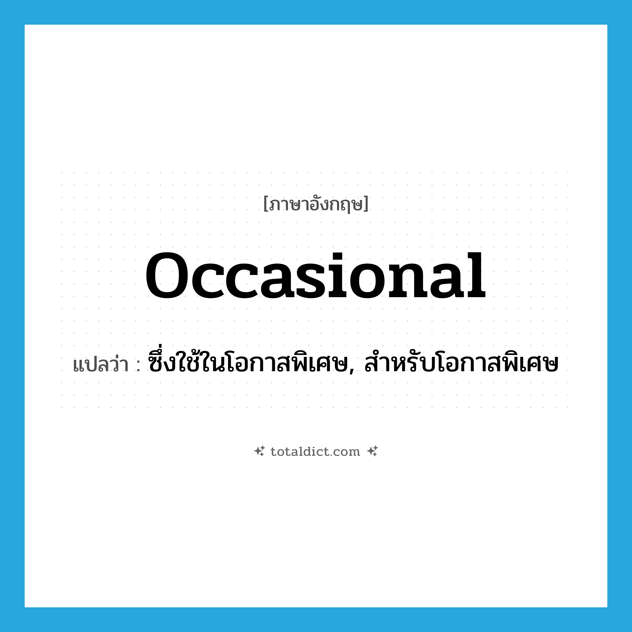 occasional แปลว่า?, คำศัพท์ภาษาอังกฤษ occasional แปลว่า ซึ่งใช้ในโอกาสพิเศษ, สำหรับโอกาสพิเศษ ประเภท ADJ หมวด ADJ