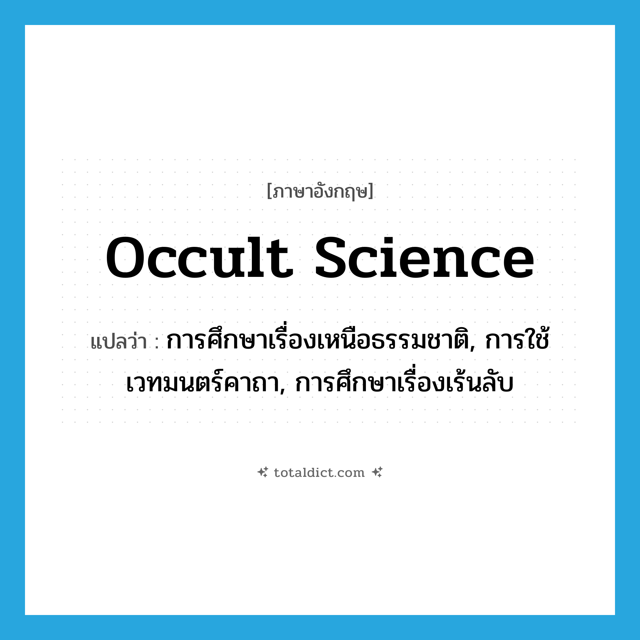 occult science แปลว่า?, คำศัพท์ภาษาอังกฤษ occult science แปลว่า การศึกษาเรื่องเหนือธรรมชาติ, การใช้เวทมนตร์คาถา, การศึกษาเรื่องเร้นลับ ประเภท N หมวด N