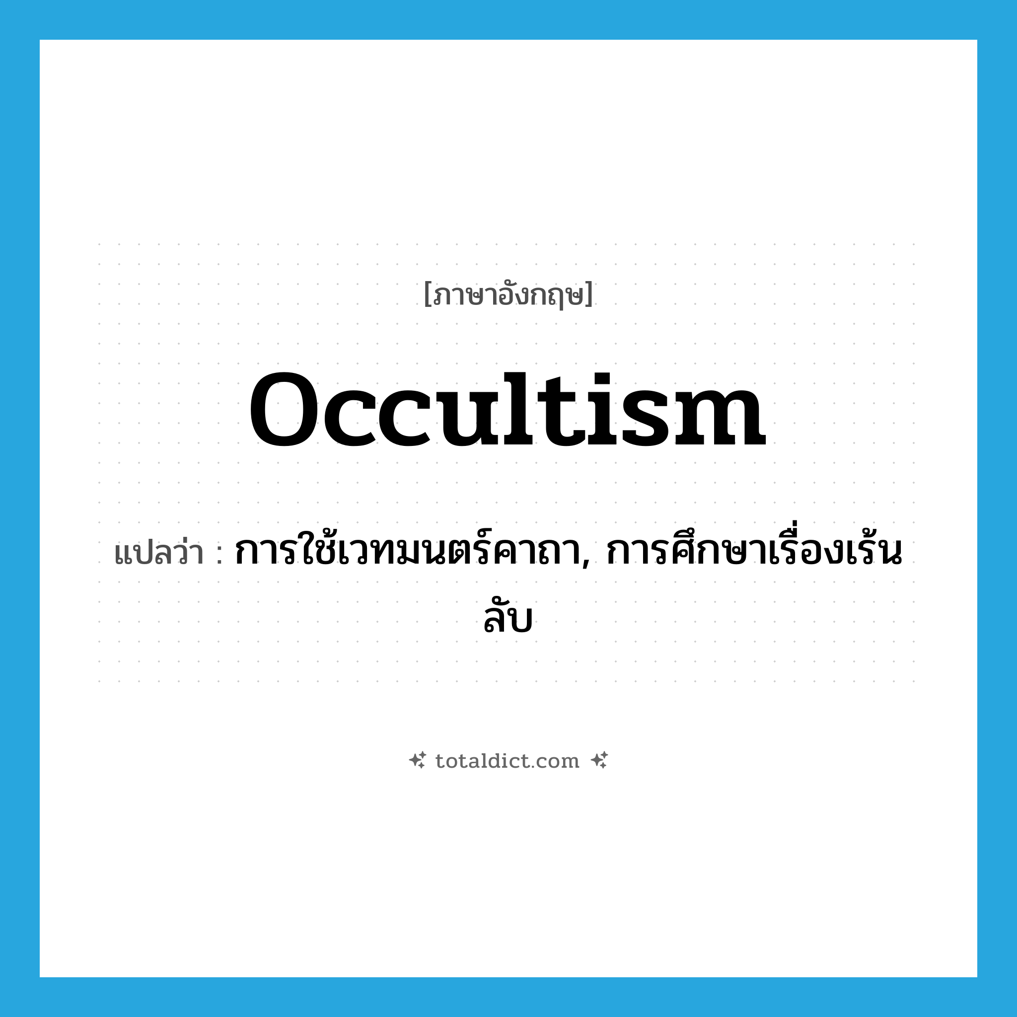 occultism แปลว่า?, คำศัพท์ภาษาอังกฤษ occultism แปลว่า การใช้เวทมนตร์คาถา, การศึกษาเรื่องเร้นลับ ประเภท N หมวด N