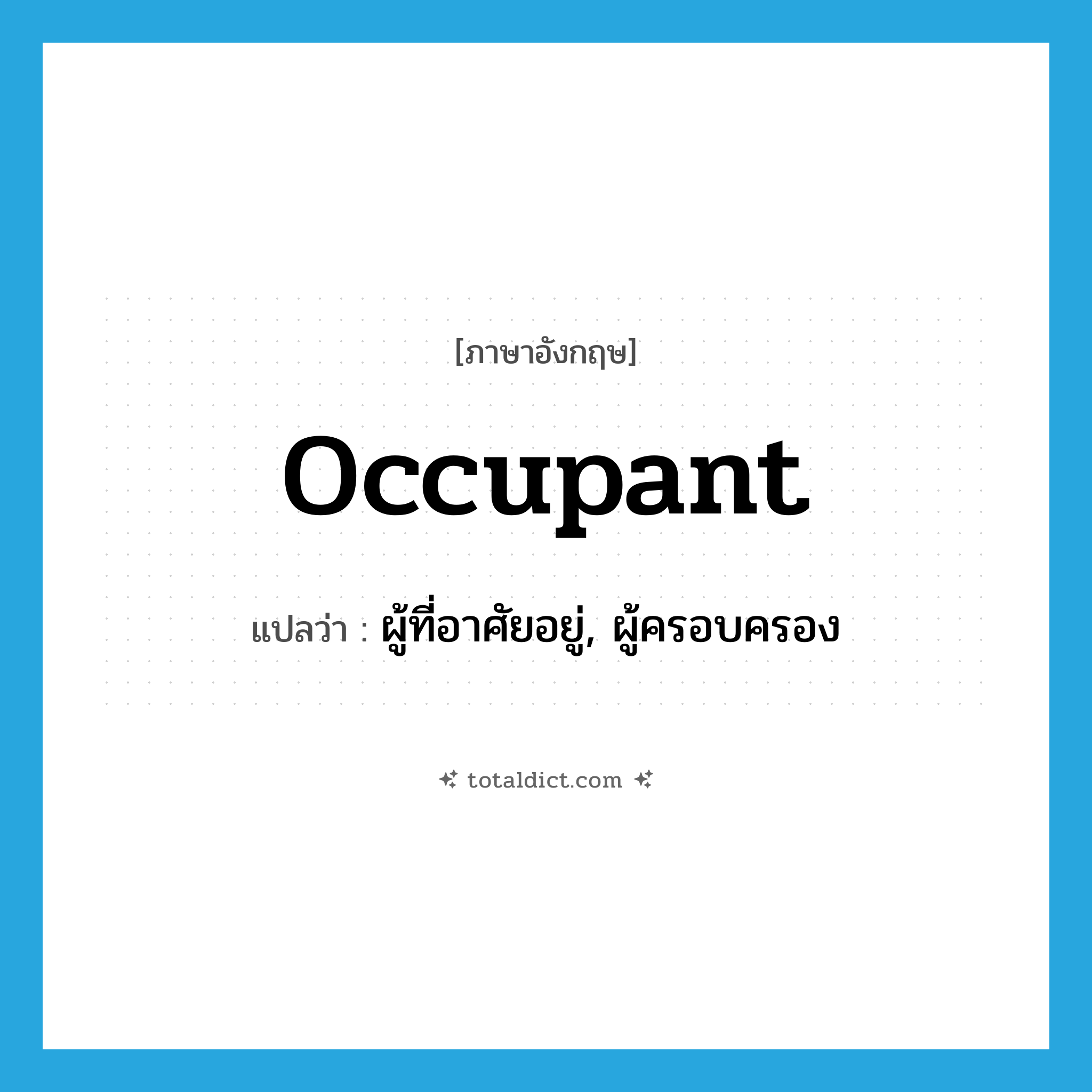 occupant แปลว่า?, คำศัพท์ภาษาอังกฤษ occupant แปลว่า ผู้ที่อาศัยอยู่, ผู้ครอบครอง ประเภท N หมวด N