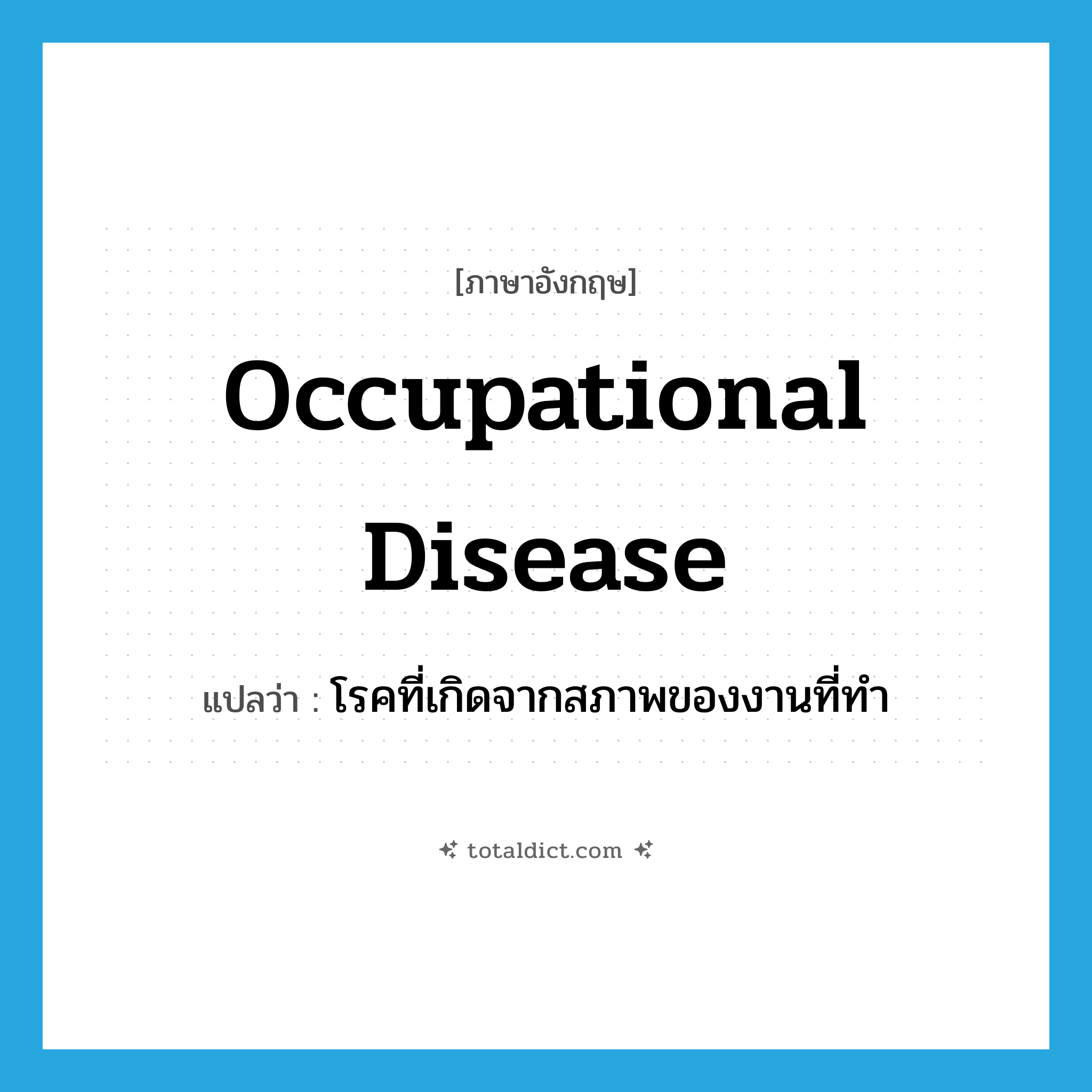 occupational disease แปลว่า?, คำศัพท์ภาษาอังกฤษ occupational disease แปลว่า โรคที่เกิดจากสภาพของงานที่ทำ ประเภท N หมวด N