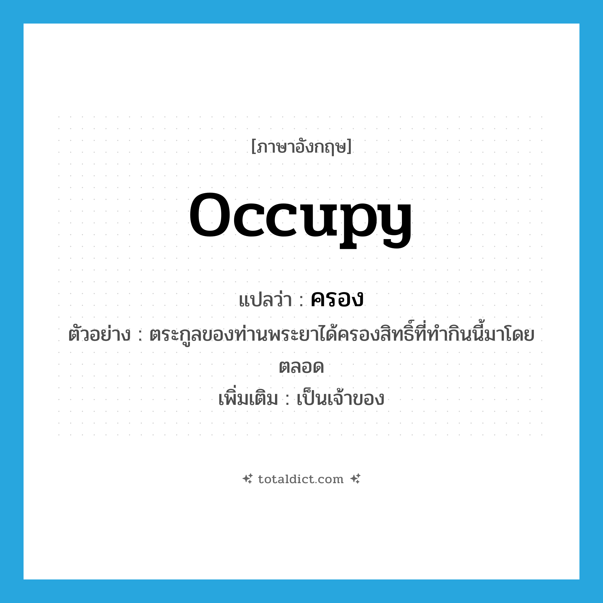 occupy แปลว่า?, คำศัพท์ภาษาอังกฤษ occupy แปลว่า ครอง ประเภท V ตัวอย่าง ตระกูลของท่านพระยาได้ครองสิทธิ์ที่ทำกินนี้มาโดยตลอด เพิ่มเติม เป็นเจ้าของ หมวด V