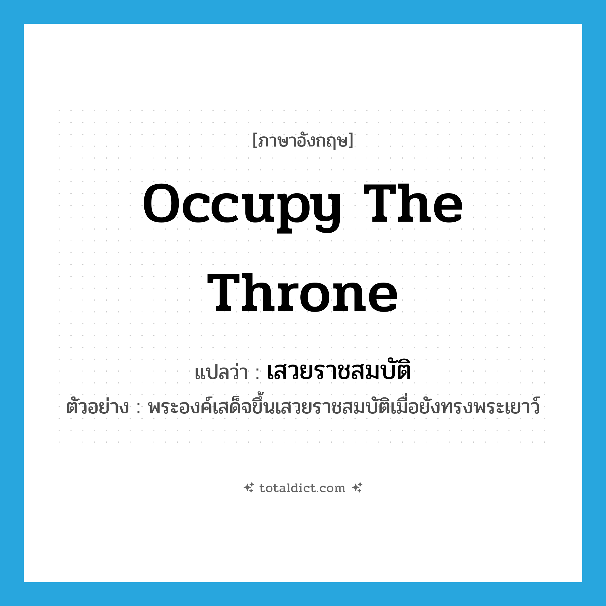 occupy the throne แปลว่า?, คำศัพท์ภาษาอังกฤษ occupy the throne แปลว่า เสวยราชสมบัติ ประเภท V ตัวอย่าง พระองค์เสด็จขึ้นเสวยราชสมบัติเมื่อยังทรงพระเยาว์ หมวด V