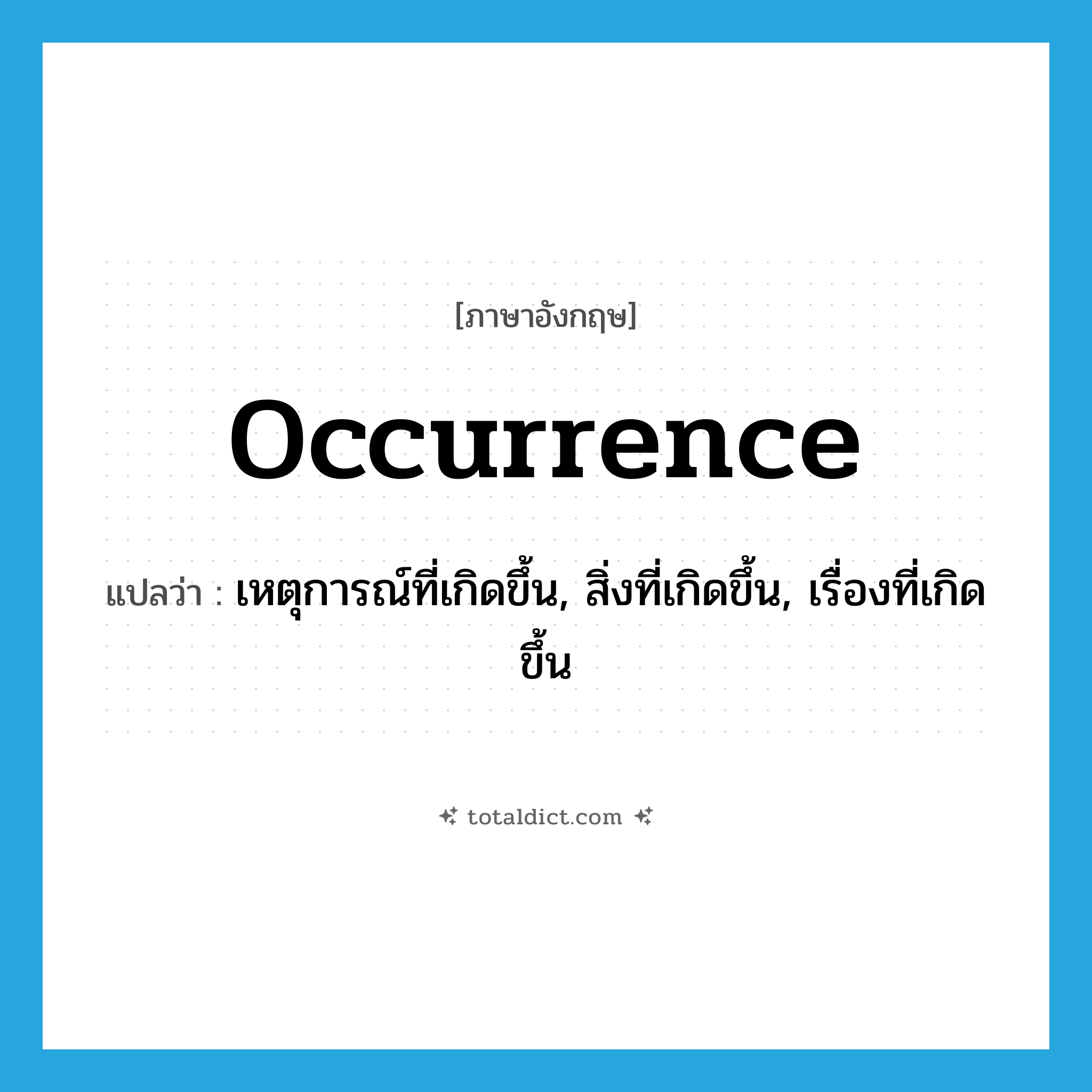 occurrence แปลว่า?, คำศัพท์ภาษาอังกฤษ occurrence แปลว่า เหตุการณ์ที่เกิดขึ้น, สิ่งที่เกิดขึ้น, เรื่องที่เกิดขึ้น ประเภท N หมวด N