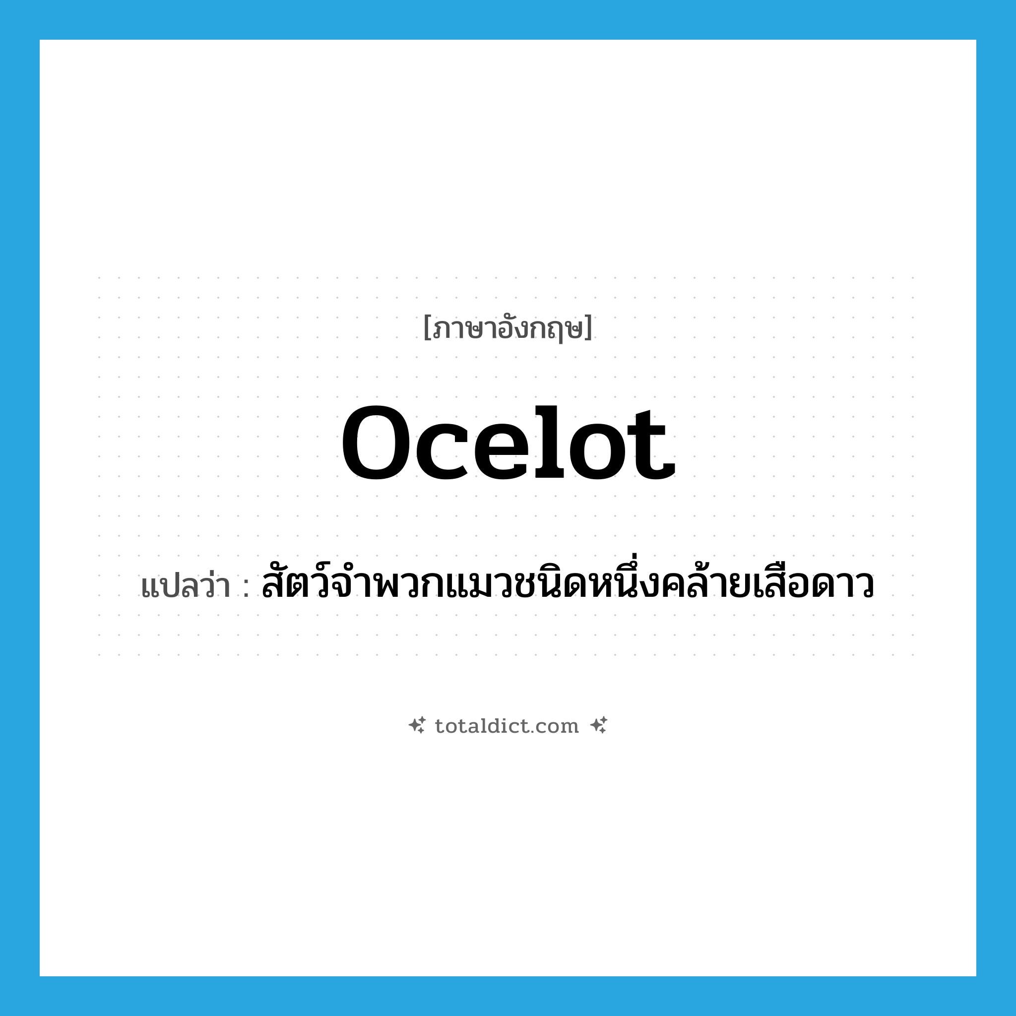 ocelot แปลว่า?, คำศัพท์ภาษาอังกฤษ ocelot แปลว่า สัตว์จำพวกแมวชนิดหนึ่งคล้ายเสือดาว ประเภท N หมวด N
