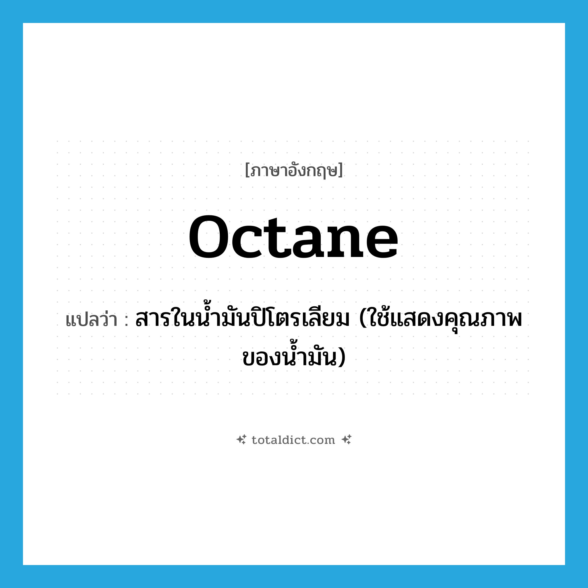 octane แปลว่า?, คำศัพท์ภาษาอังกฤษ octane แปลว่า สารในน้ำมันปิโตรเลียม (ใช้แสดงคุณภาพของน้ำมัน) ประเภท N หมวด N