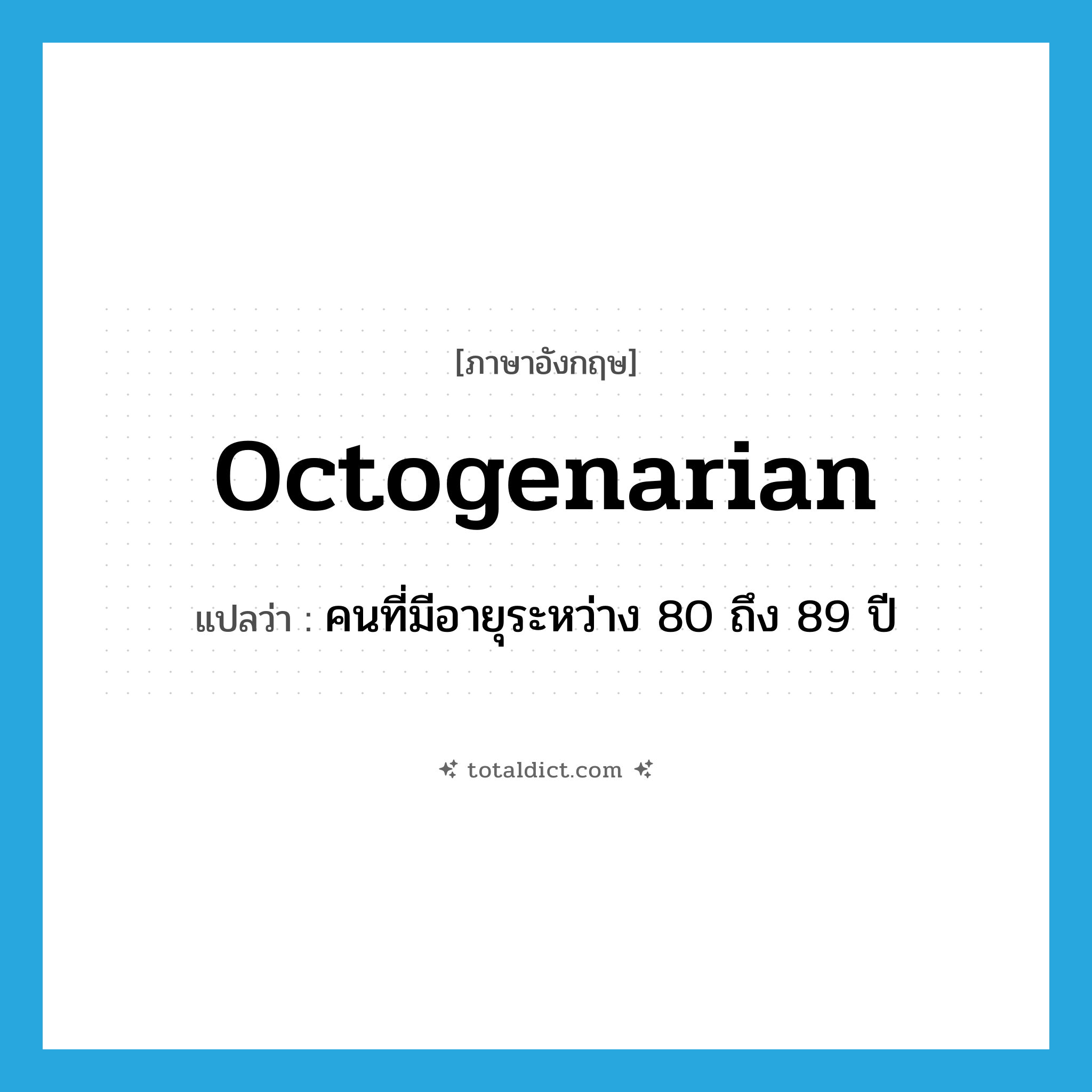 octogenarian แปลว่า?, คำศัพท์ภาษาอังกฤษ octogenarian แปลว่า คนที่มีอายุระหว่าง 80 ถึง 89 ปี ประเภท N หมวด N