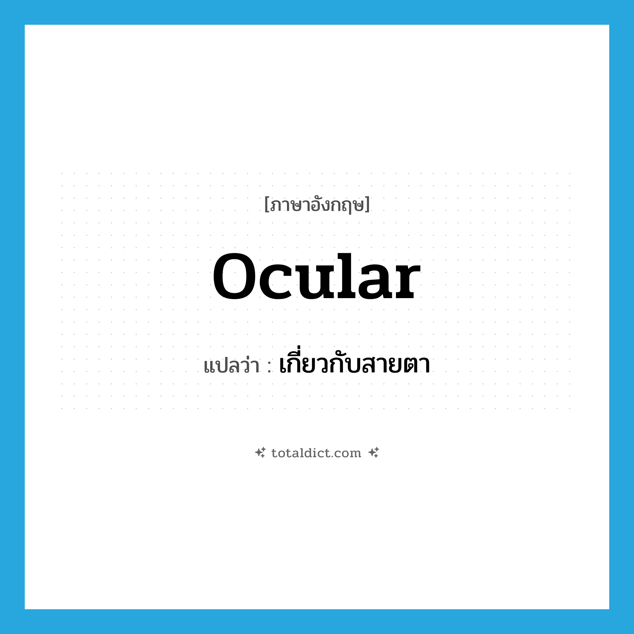 ocular แปลว่า?, คำศัพท์ภาษาอังกฤษ ocular แปลว่า เกี่ยวกับสายตา ประเภท ADJ หมวด ADJ