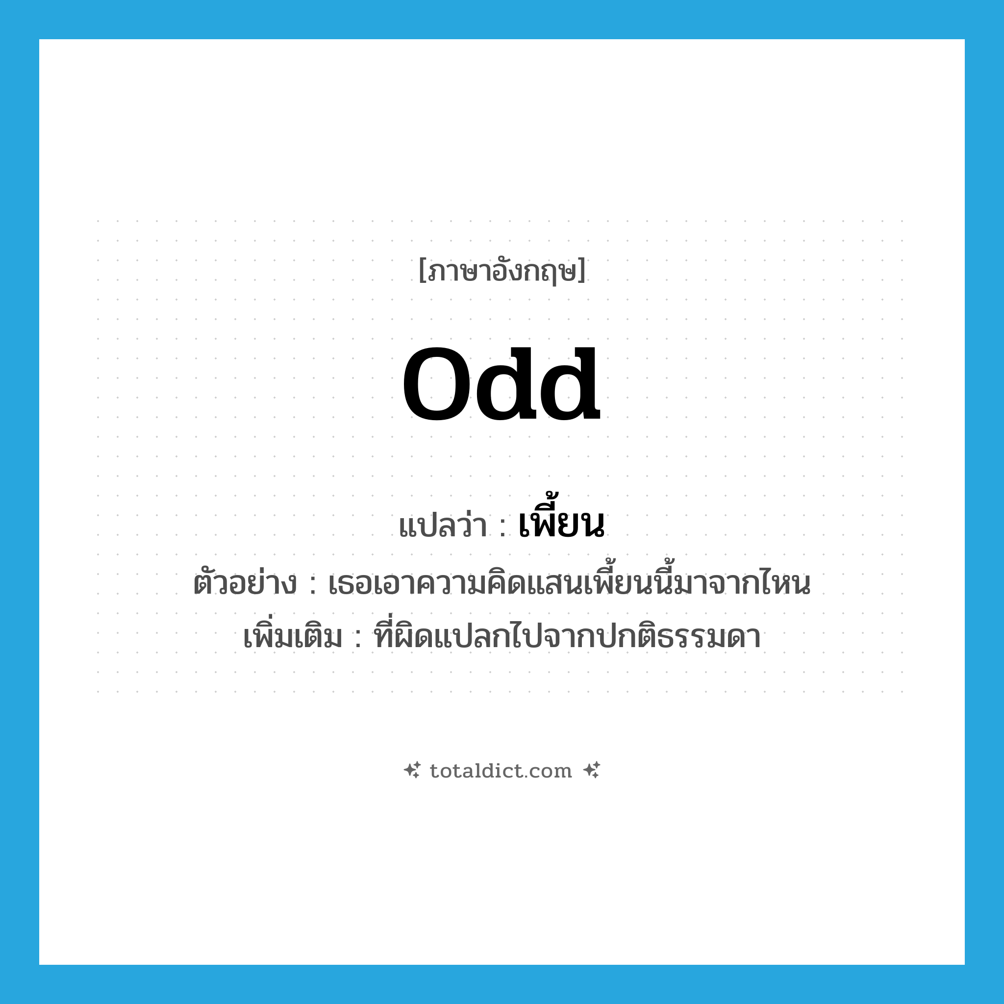odd แปลว่า?, คำศัพท์ภาษาอังกฤษ odd แปลว่า เพี้ยน ประเภท ADJ ตัวอย่าง เธอเอาความคิดแสนเพี้ยนนี้มาจากไหน เพิ่มเติม ที่ผิดแปลกไปจากปกติธรรมดา หมวด ADJ