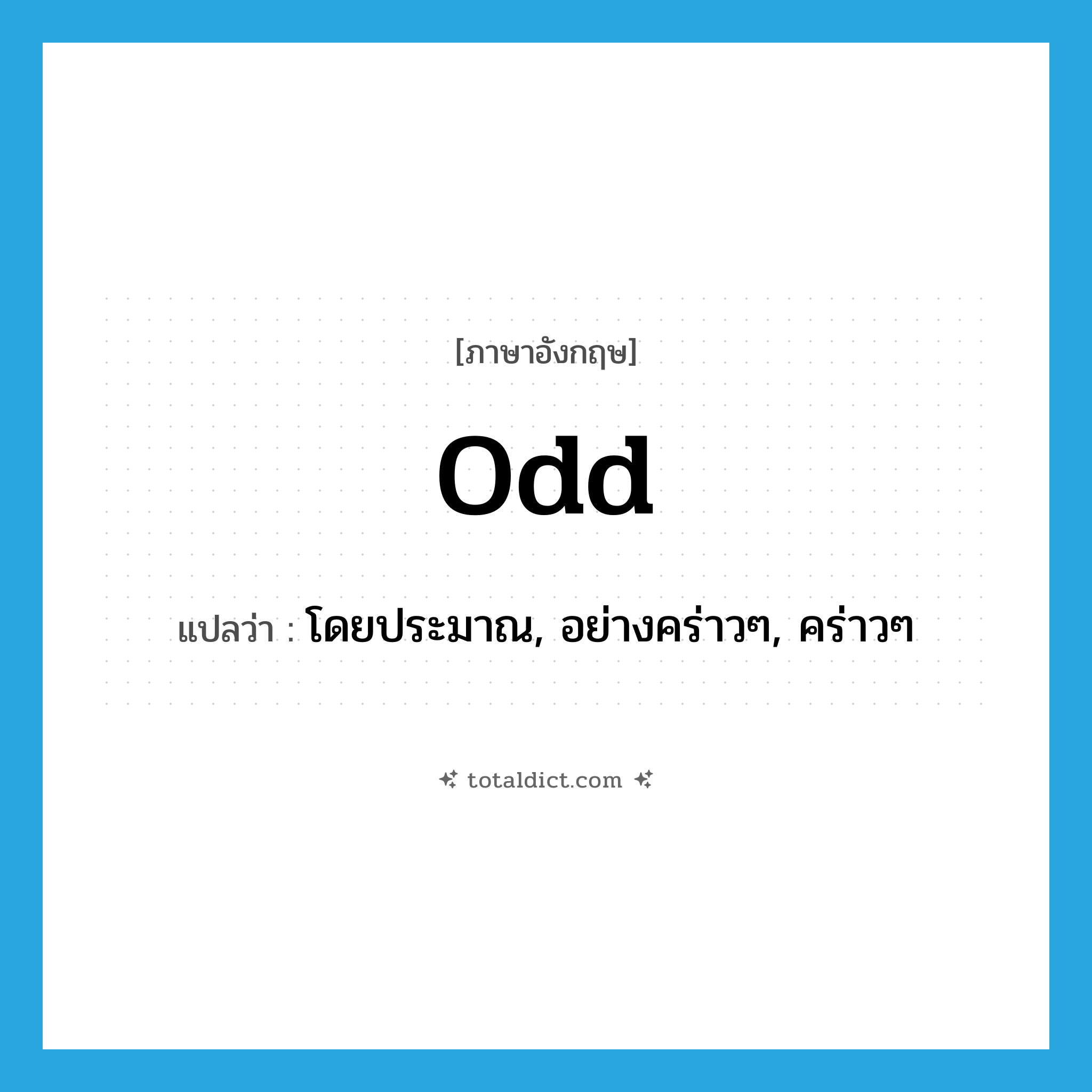 odd แปลว่า?, คำศัพท์ภาษาอังกฤษ odd แปลว่า โดยประมาณ, อย่างคร่าวๆ, คร่าวๆ ประเภท ADJ หมวด ADJ