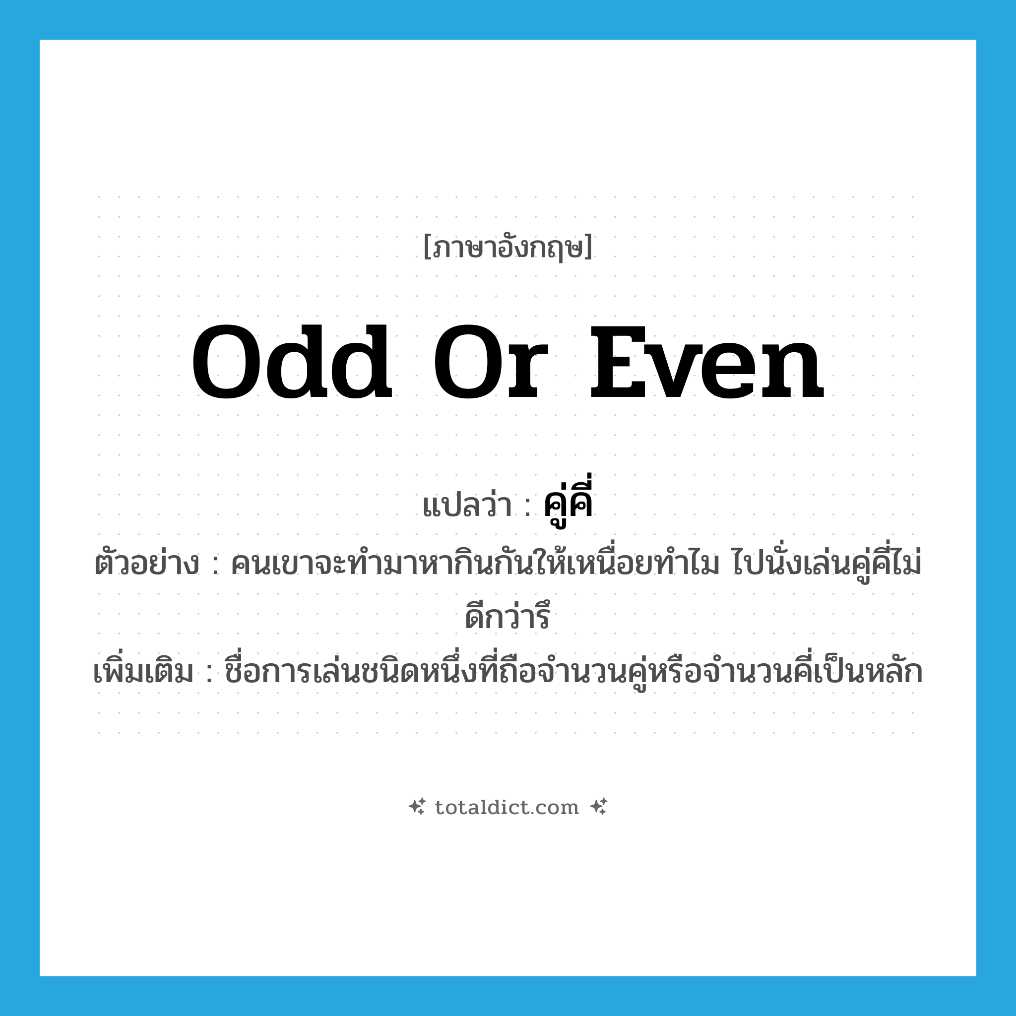 คู่คี่ ภาษาอังกฤษ?, คำศัพท์ภาษาอังกฤษ คู่คี่ แปลว่า odd or even ประเภท N ตัวอย่าง คนเขาจะทำมาหากินกันให้เหนื่อยทำไม ไปนั่งเล่นคู่คี่ไม่ดีกว่ารึ เพิ่มเติม ชื่อการเล่นชนิดหนึ่งที่ถือจำนวนคู่หรือจำนวนคี่เป็นหลัก หมวด N