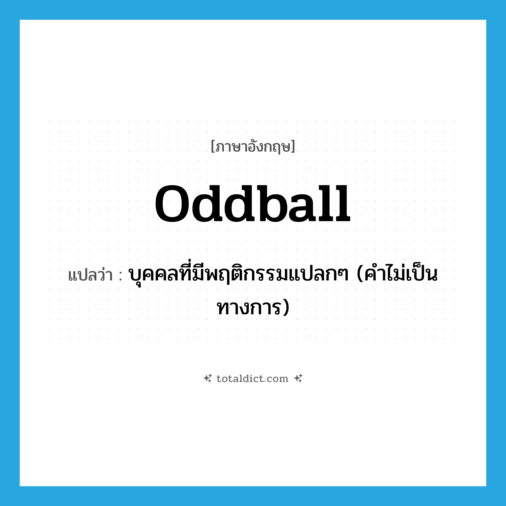 oddball แปลว่า?, คำศัพท์ภาษาอังกฤษ oddball แปลว่า บุคคลที่มีพฤติกรรมแปลกๆ (คำไม่เป็นทางการ) ประเภท N หมวด N