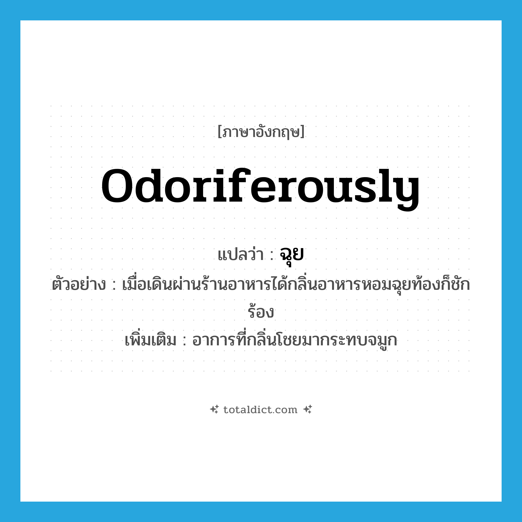 odoriferously แปลว่า?, คำศัพท์ภาษาอังกฤษ odoriferously แปลว่า ฉุย ประเภท ADV ตัวอย่าง เมื่อเดินผ่านร้านอาหารได้กลิ่นอาหารหอมฉุยท้องก็ชักร้อง เพิ่มเติม อาการที่กลิ่นโชยมากระทบจมูก หมวด ADV