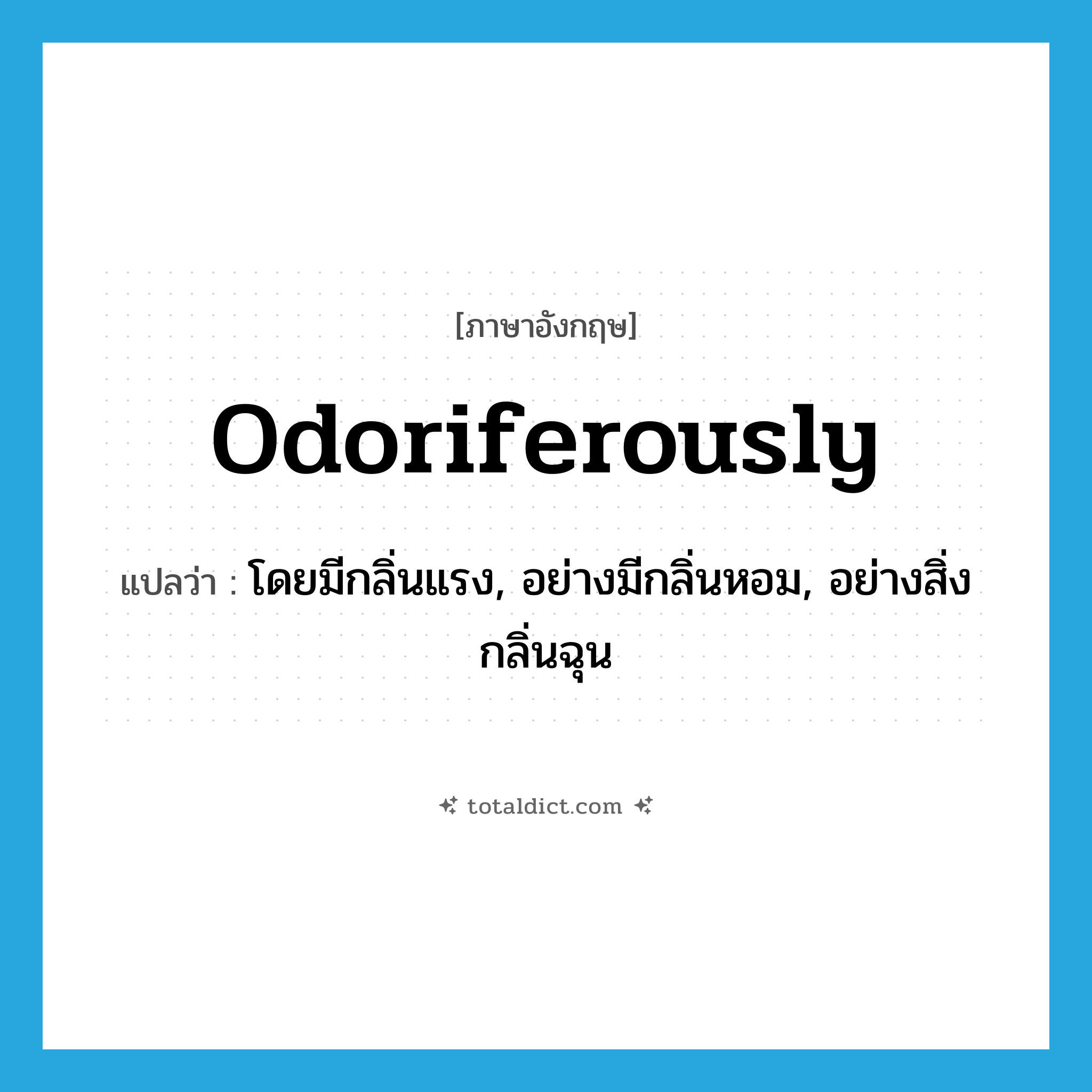 odoriferously แปลว่า?, คำศัพท์ภาษาอังกฤษ odoriferously แปลว่า โดยมีกลิ่นแรง, อย่างมีกลิ่นหอม, อย่างสิ่งกลิ่นฉุน ประเภท ADV หมวด ADV