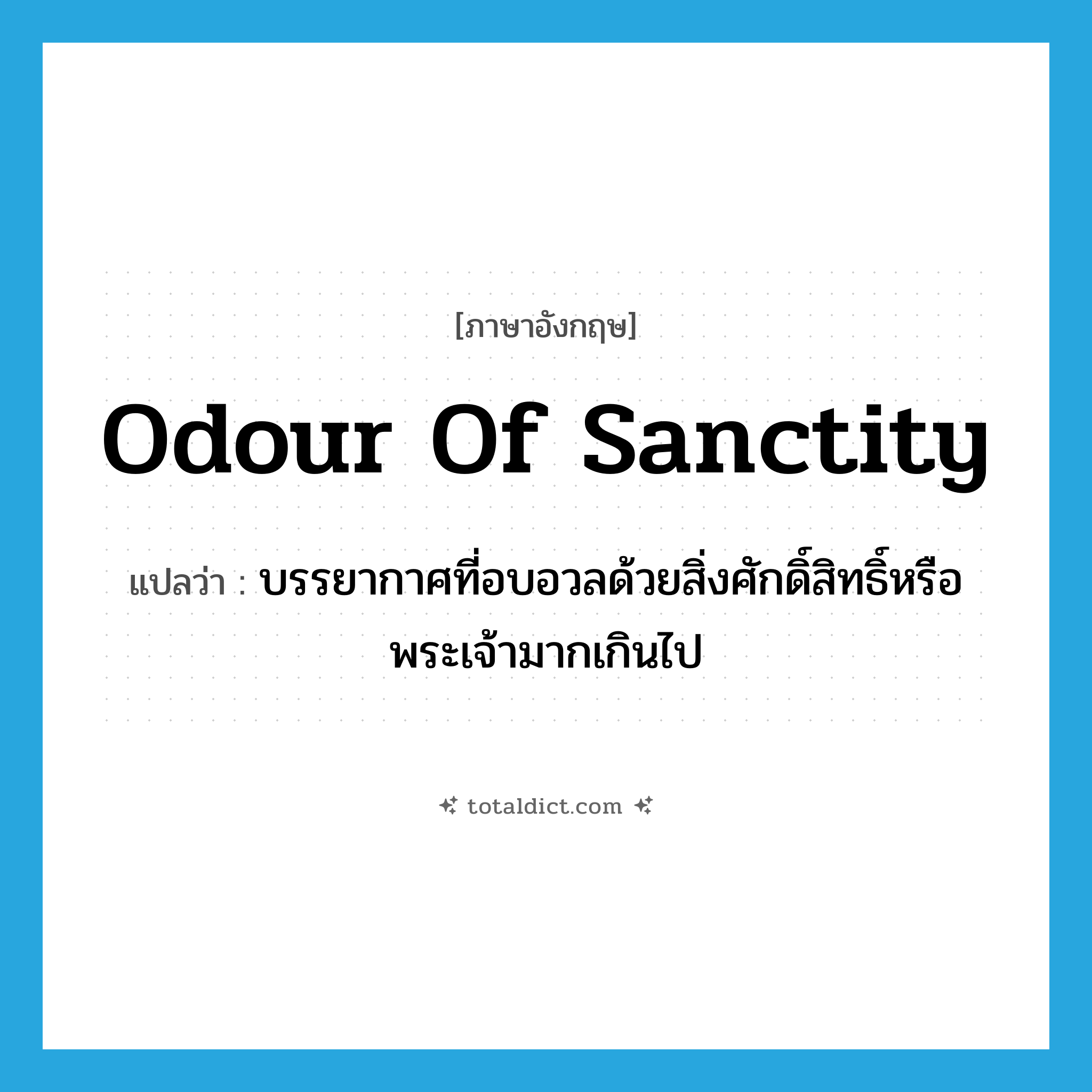 odour of sanctity แปลว่า?, คำศัพท์ภาษาอังกฤษ odour of sanctity แปลว่า บรรยากาศที่อบอวลด้วยสิ่งศักดิ์สิทธิ์หรือพระเจ้ามากเกินไป ประเภท IDM หมวด IDM
