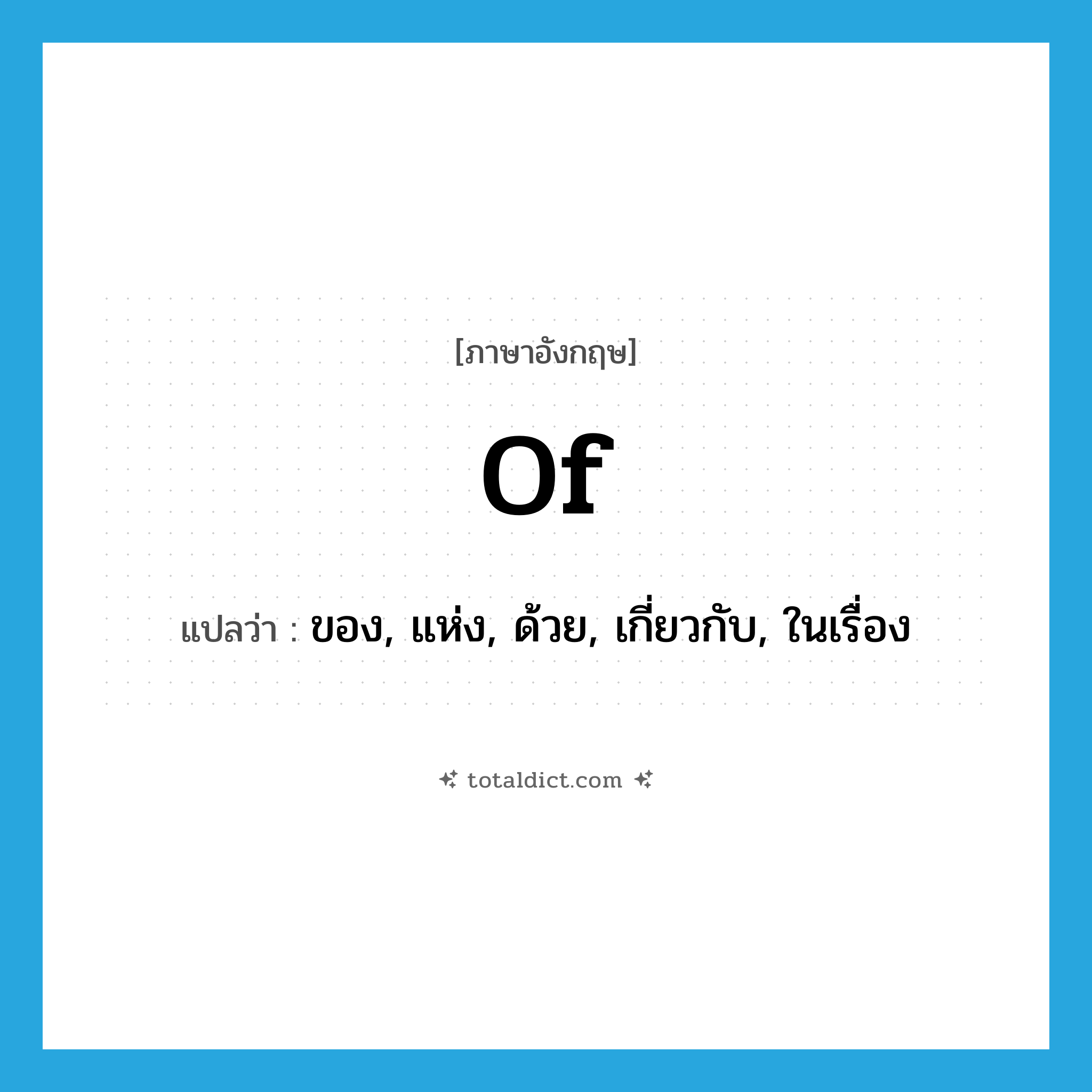 of แปลว่า?, คำศัพท์ภาษาอังกฤษ of แปลว่า ของ, แห่ง, ด้วย, เกี่ยวกับ, ในเรื่อง ประเภท PREP หมวด PREP