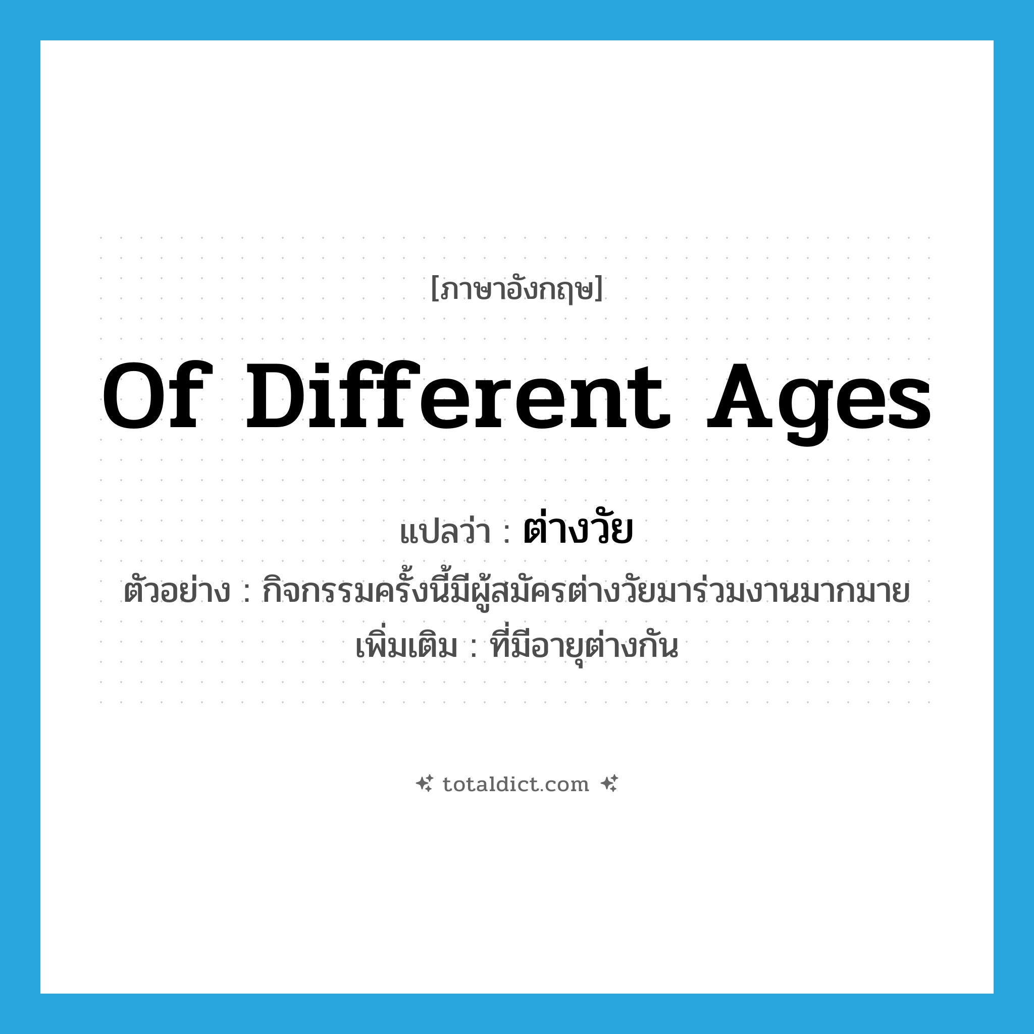of different ages แปลว่า?, คำศัพท์ภาษาอังกฤษ of different ages แปลว่า ต่างวัย ประเภท ADJ ตัวอย่าง กิจกรรมครั้งนี้มีผู้สมัครต่างวัยมาร่วมงานมากมาย เพิ่มเติม ที่มีอายุต่างกัน หมวด ADJ
