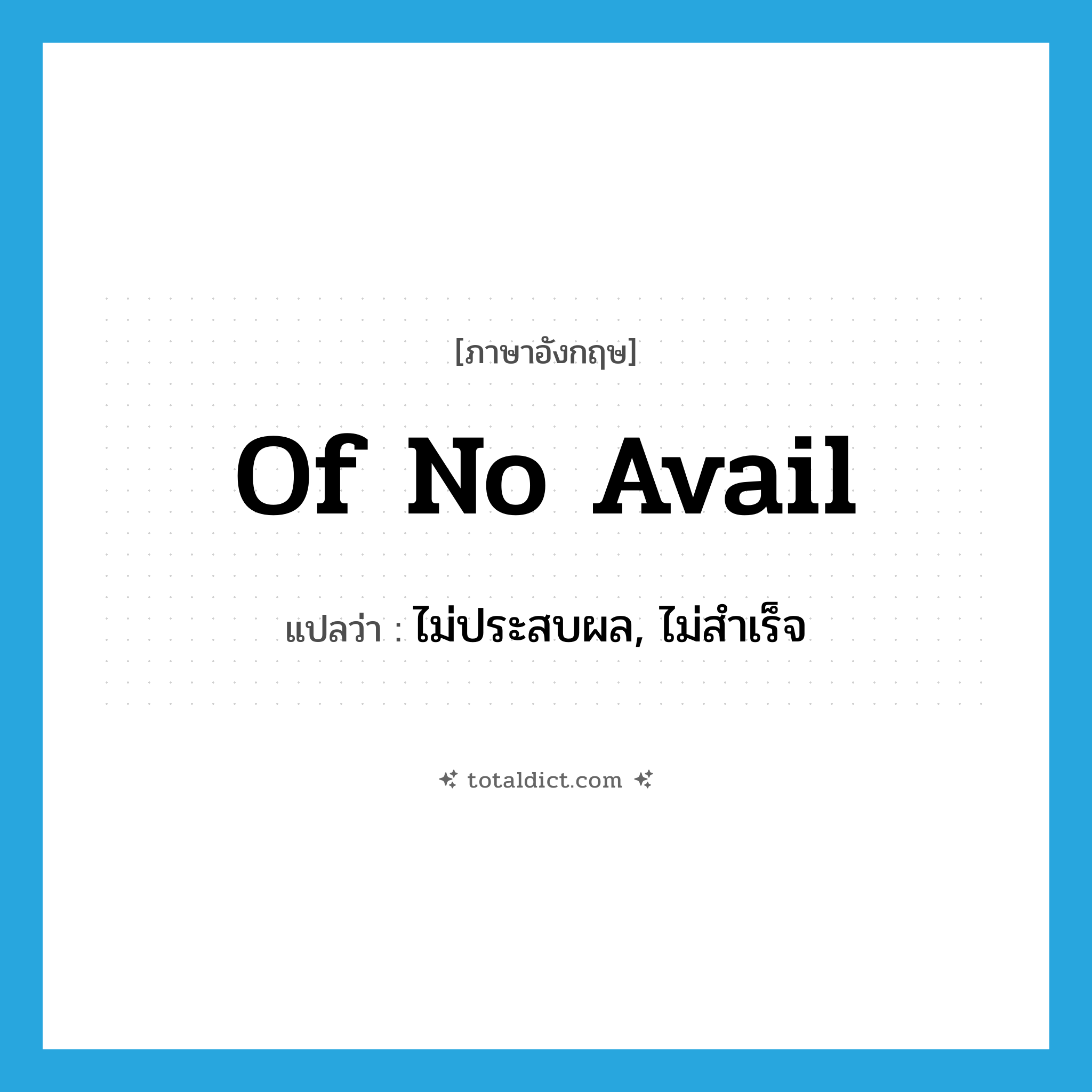 of no avail แปลว่า?, คำศัพท์ภาษาอังกฤษ of no avail แปลว่า ไม่ประสบผล, ไม่สำเร็จ ประเภท IDM หมวด IDM