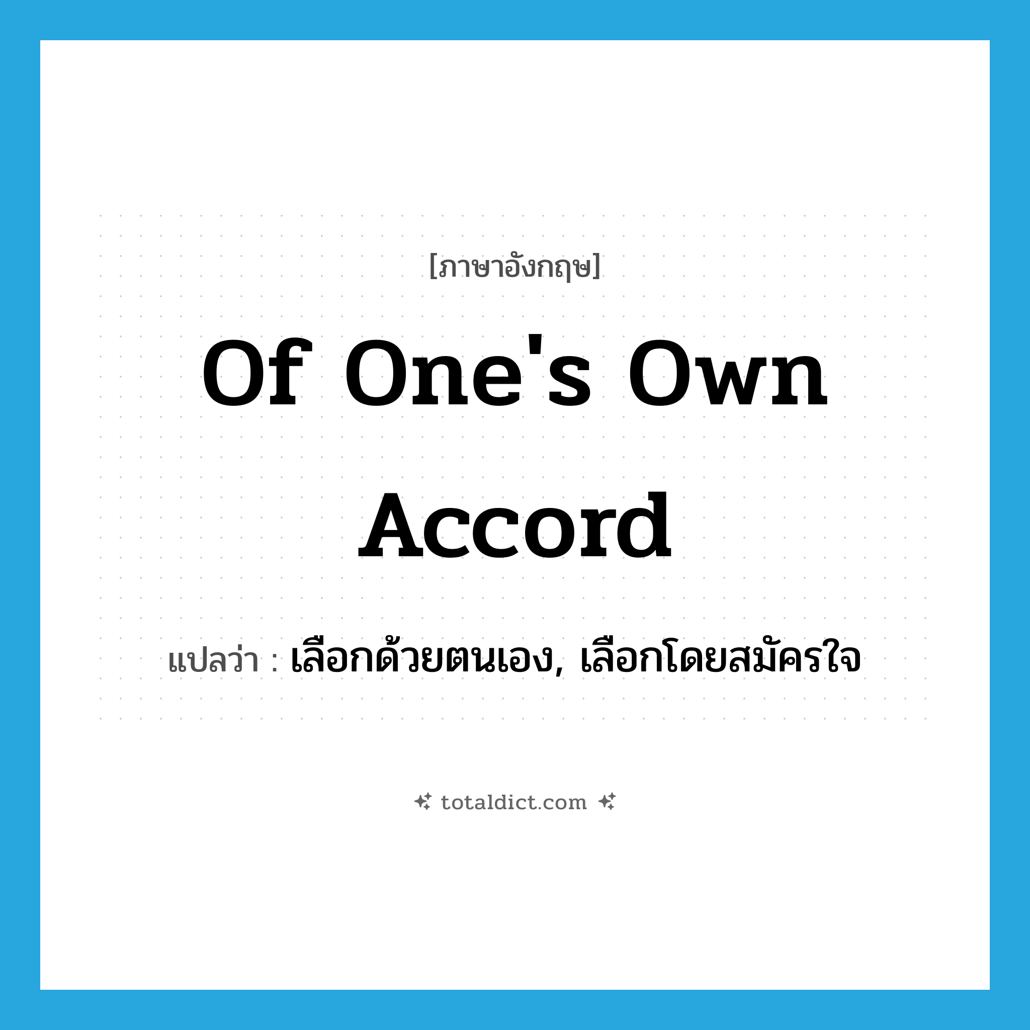 of one&#39;s own accord แปลว่า?, คำศัพท์ภาษาอังกฤษ of one&#39;s own accord แปลว่า เลือกด้วยตนเอง, เลือกโดยสมัครใจ ประเภท IDM หมวด IDM