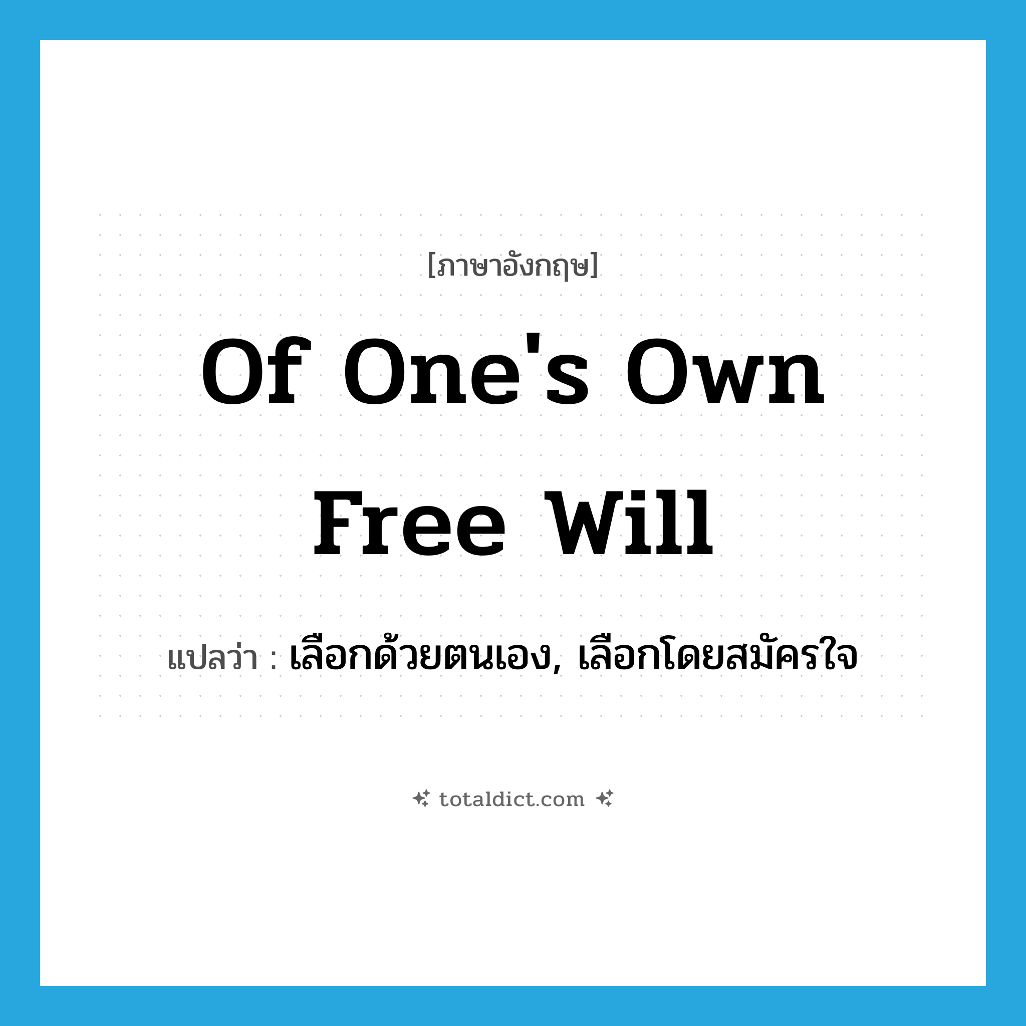 of one&#39;s own free will แปลว่า?, คำศัพท์ภาษาอังกฤษ of one&#39;s own free will แปลว่า เลือกด้วยตนเอง, เลือกโดยสมัครใจ ประเภท IDM หมวด IDM