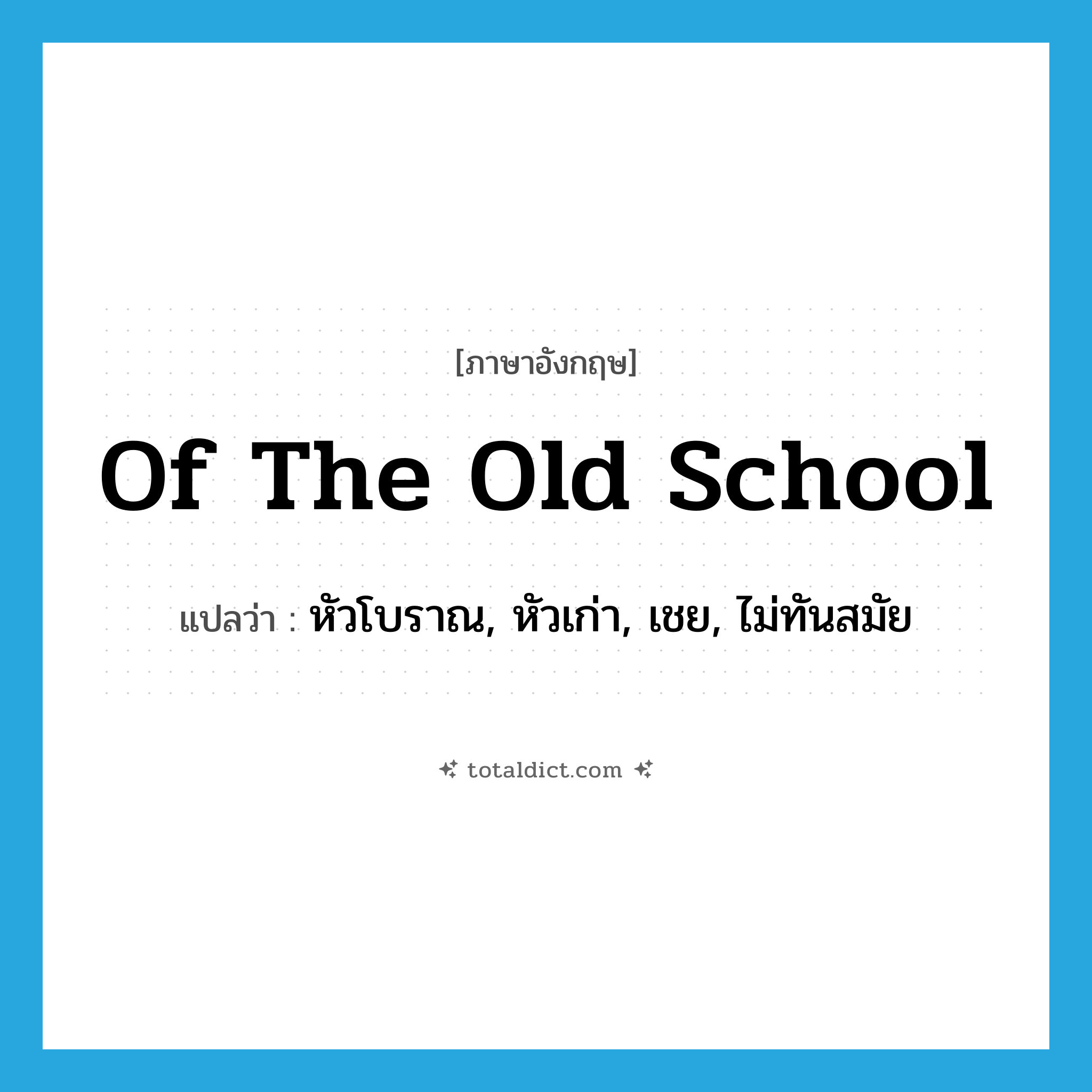 of the old school แปลว่า?, คำศัพท์ภาษาอังกฤษ of the old school แปลว่า หัวโบราณ, หัวเก่า, เชย, ไม่ทันสมัย ประเภท IDM หมวด IDM