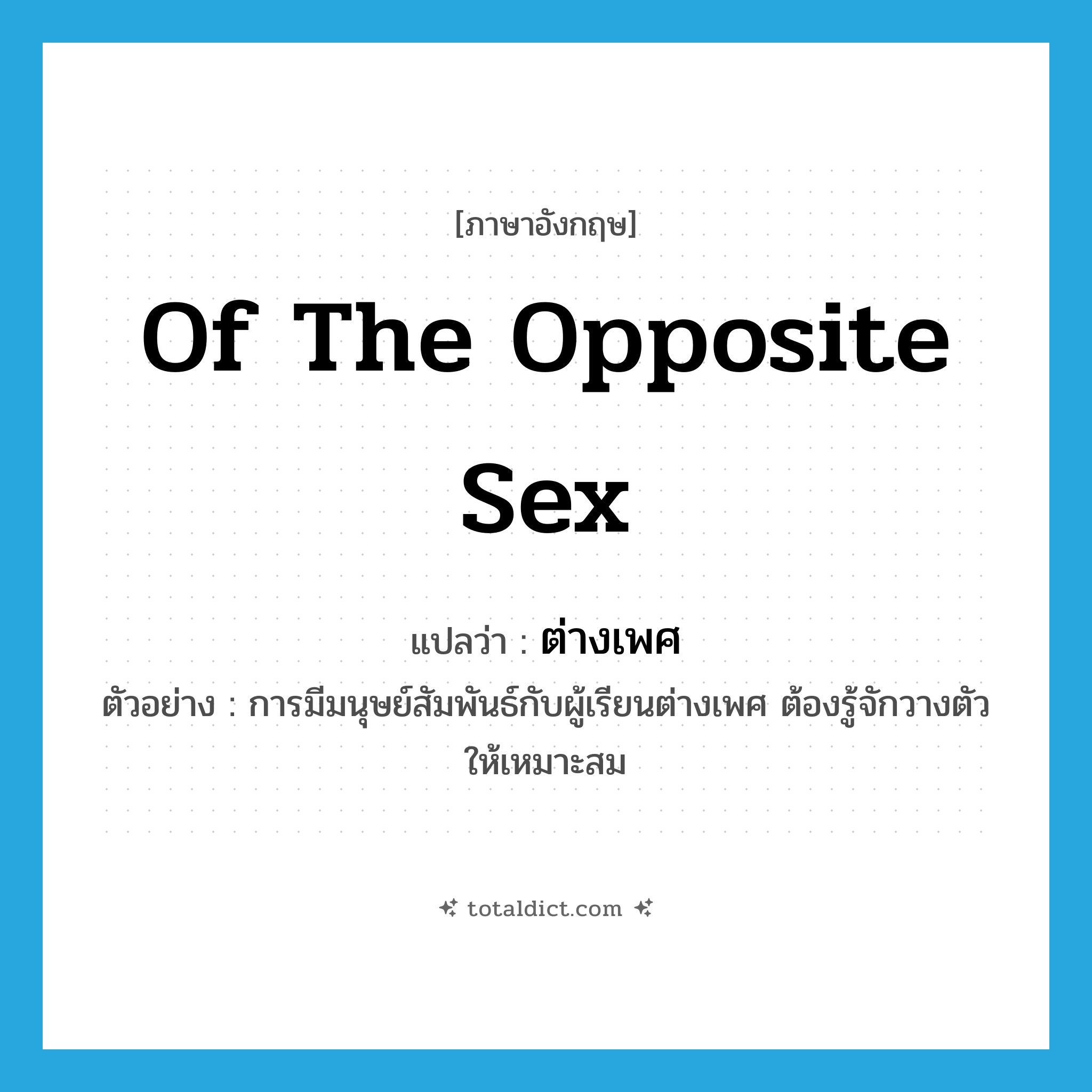 of the opposite sex แปลว่า?, คำศัพท์ภาษาอังกฤษ of the opposite sex แปลว่า ต่างเพศ ประเภท ADJ ตัวอย่าง การมีมนุษย์สัมพันธ์กับผู้เรียนต่างเพศ ต้องรู้จักวางตัวให้เหมาะสม หมวด ADJ