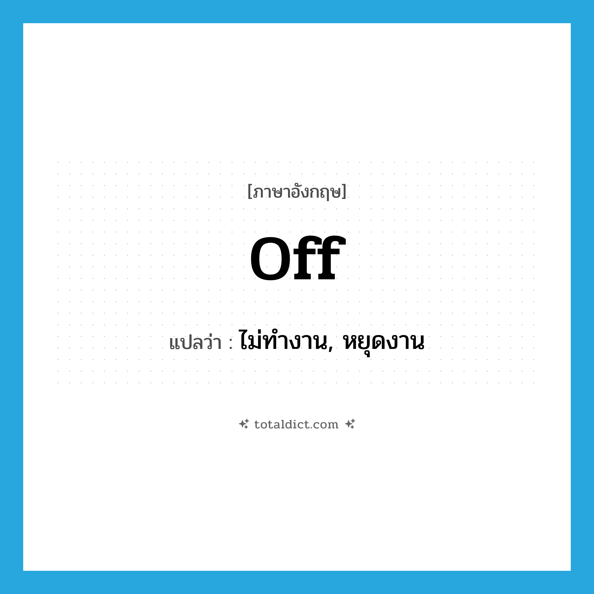 off แปลว่า?, คำศัพท์ภาษาอังกฤษ off แปลว่า ไม่ทำงาน, หยุดงาน ประเภท PREP หมวด PREP