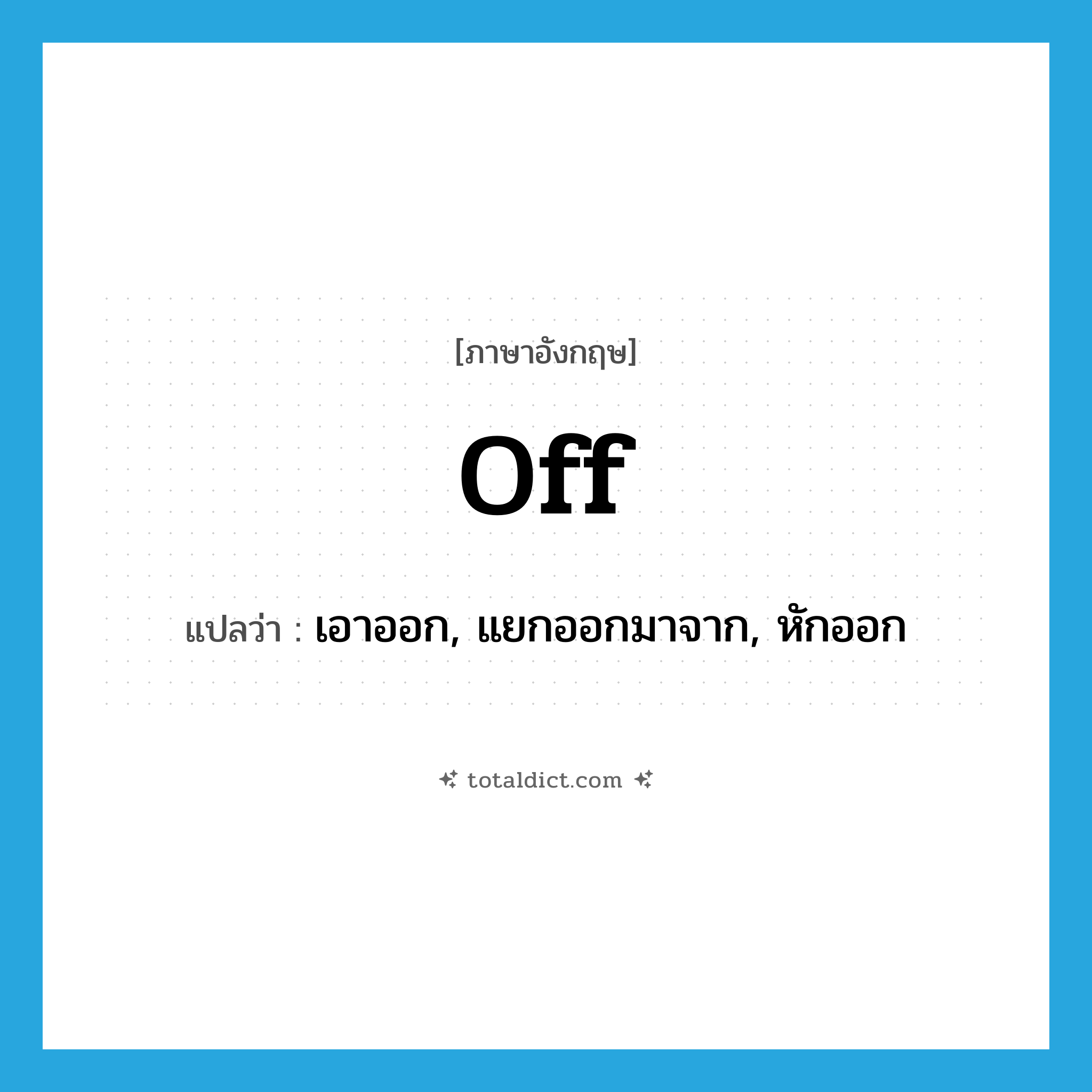 off แปลว่า?, คำศัพท์ภาษาอังกฤษ off แปลว่า เอาออก, แยกออกมาจาก, หักออก ประเภท ADV หมวด ADV