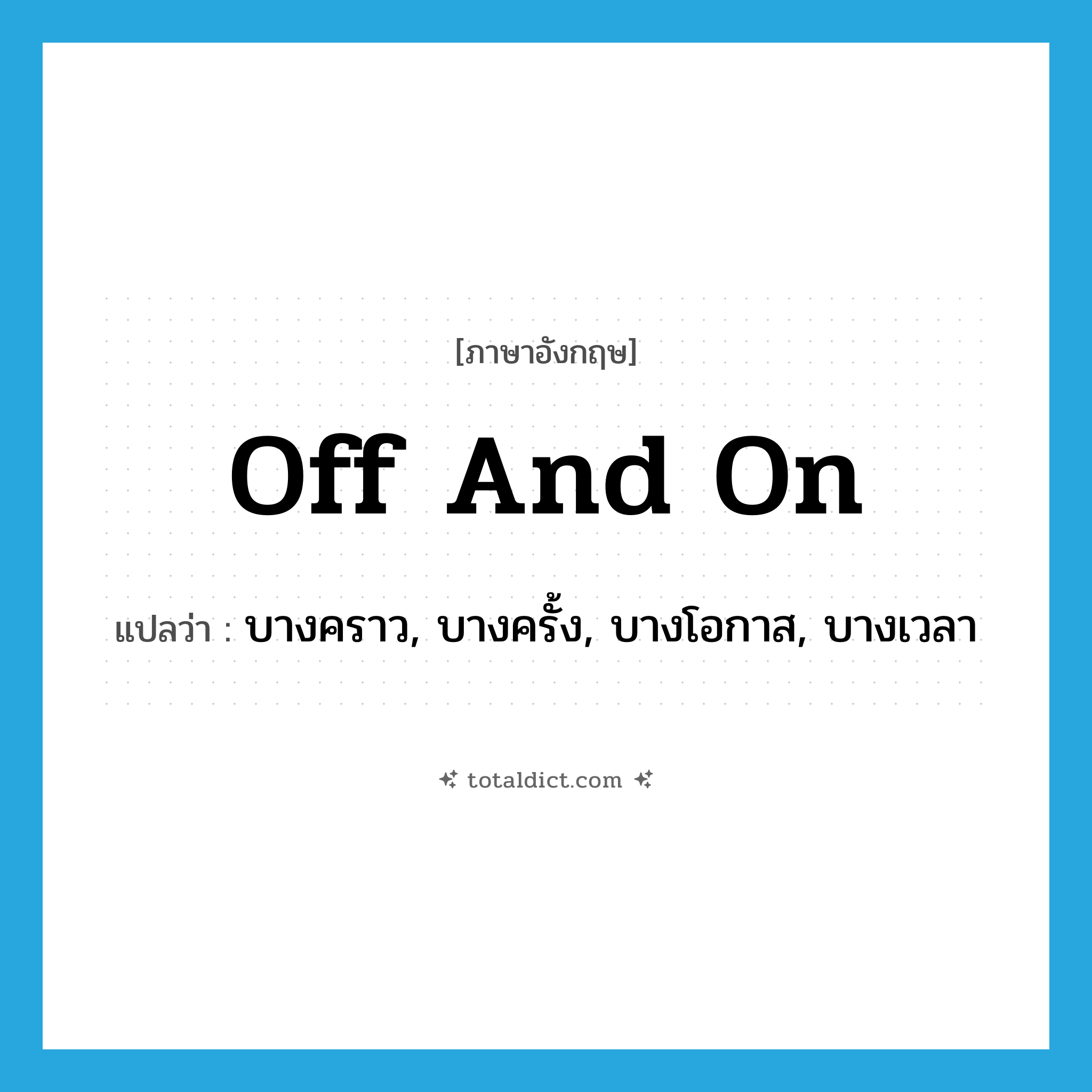 off and on แปลว่า?, คำศัพท์ภาษาอังกฤษ off and on แปลว่า บางคราว, บางครั้ง, บางโอกาส, บางเวลา ประเภท ADV หมวด ADV