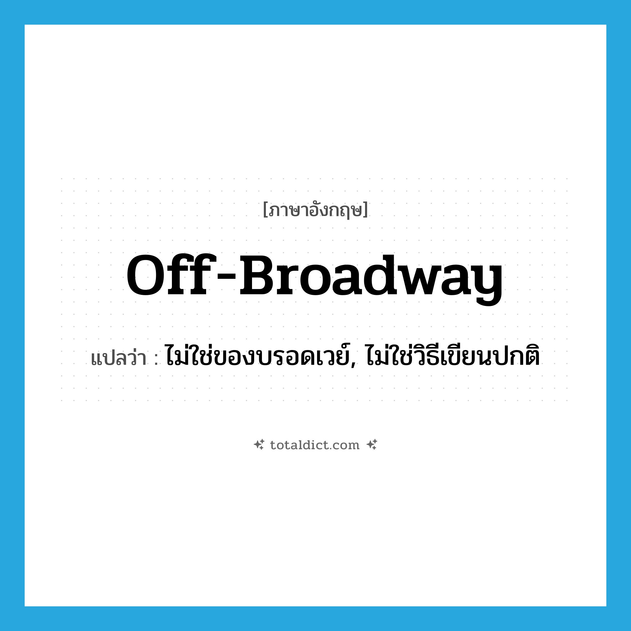 off-Broadway แปลว่า?, คำศัพท์ภาษาอังกฤษ off-Broadway แปลว่า ไม่ใช่ของบรอดเวย์, ไม่ใช่วิธีเขียนปกติ ประเภท ADJ หมวด ADJ