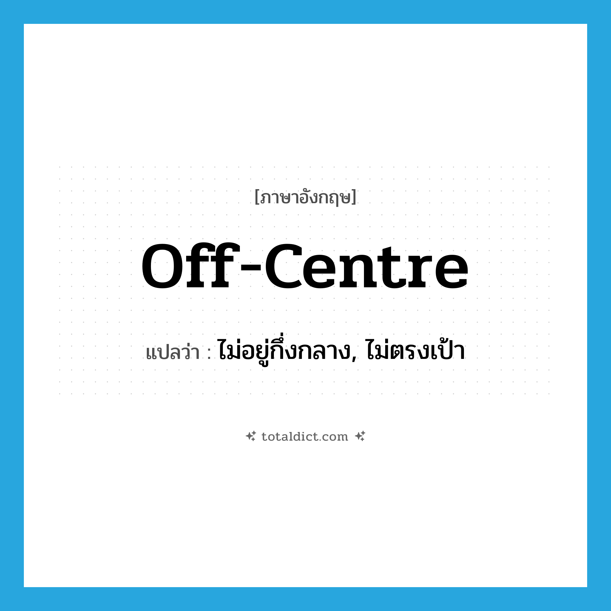 off-centre แปลว่า?, คำศัพท์ภาษาอังกฤษ off-centre แปลว่า ไม่อยู่กึ่งกลาง, ไม่ตรงเป้า ประเภท IDM หมวด IDM