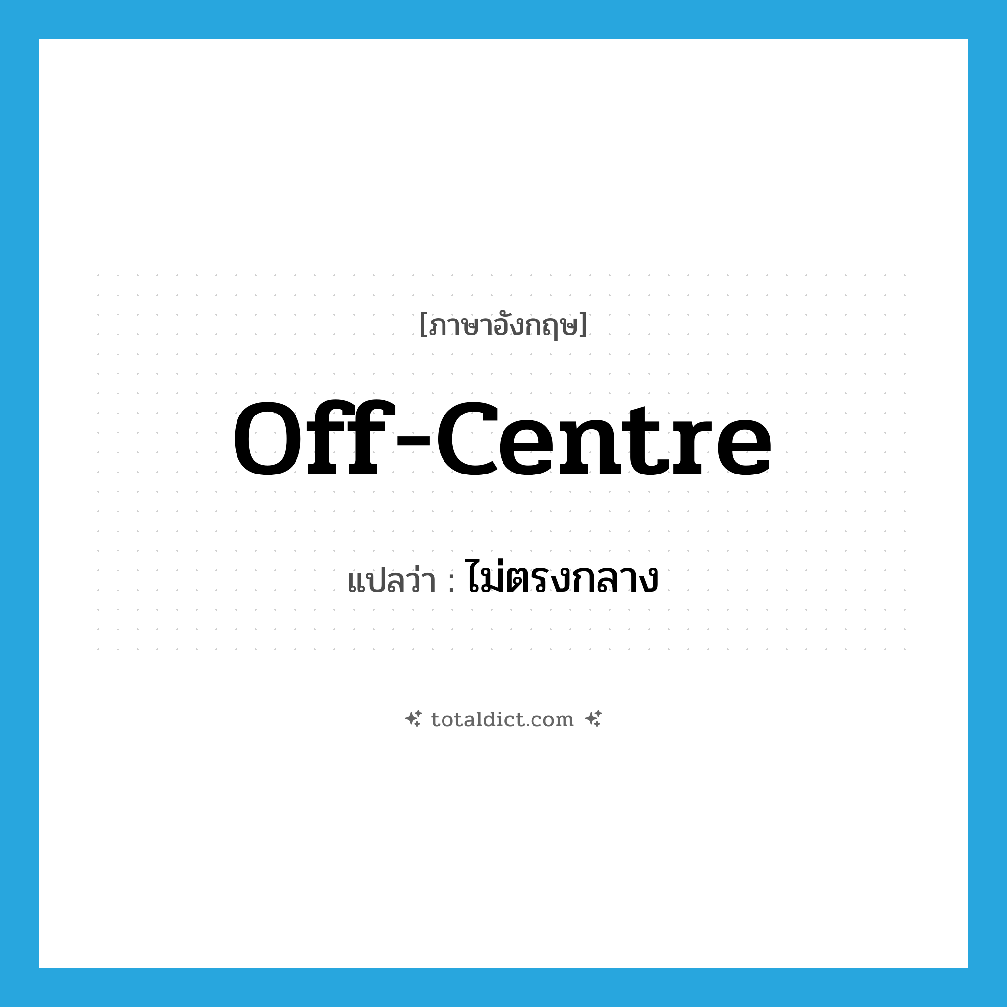 off-centre แปลว่า?, คำศัพท์ภาษาอังกฤษ off-centre แปลว่า ไม่ตรงกลาง ประเภท ADJ หมวด ADJ
