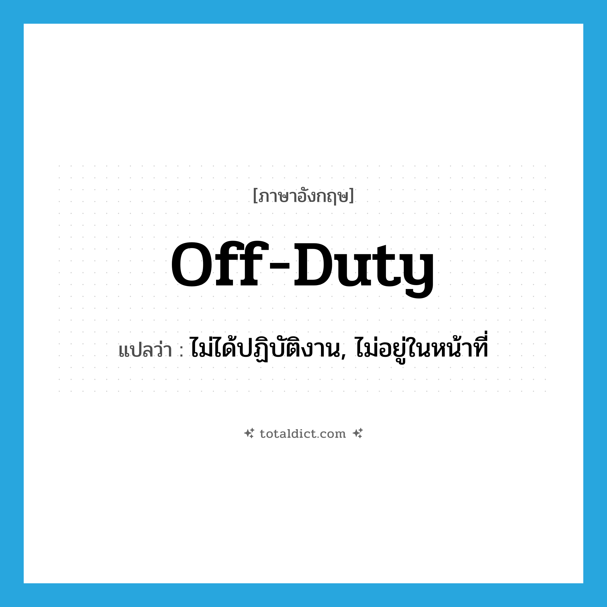 off duty แปลว่า?, คำศัพท์ภาษาอังกฤษ off-duty แปลว่า ไม่ได้ปฏิบัติงาน, ไม่อยู่ในหน้าที่ ประเภท ADJ หมวด ADJ