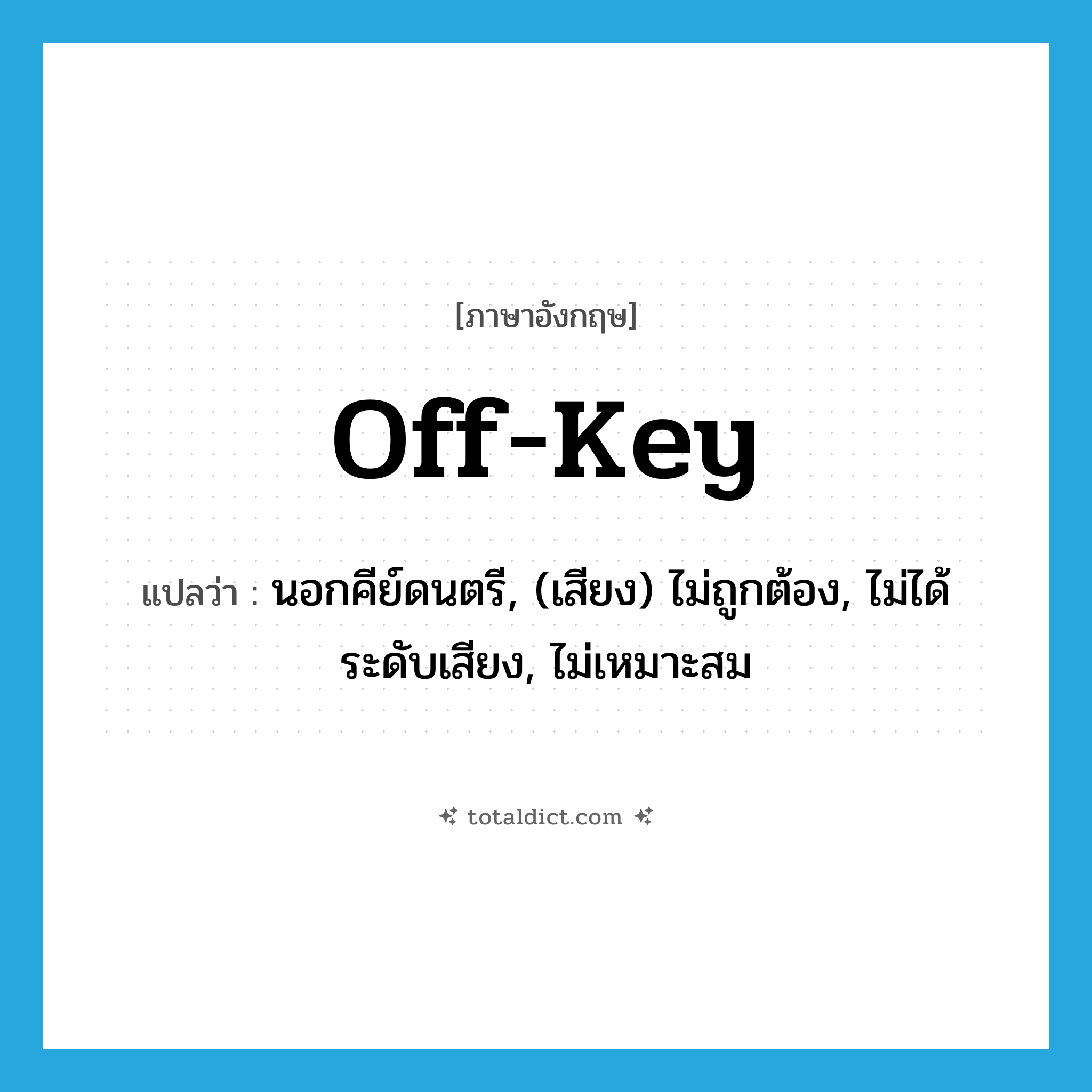 off-key แปลว่า?, คำศัพท์ภาษาอังกฤษ off-key แปลว่า นอกคีย์ดนตรี, (เสียง) ไม่ถูกต้อง, ไม่ได้ระดับเสียง, ไม่เหมาะสม ประเภท ADJ หมวด ADJ