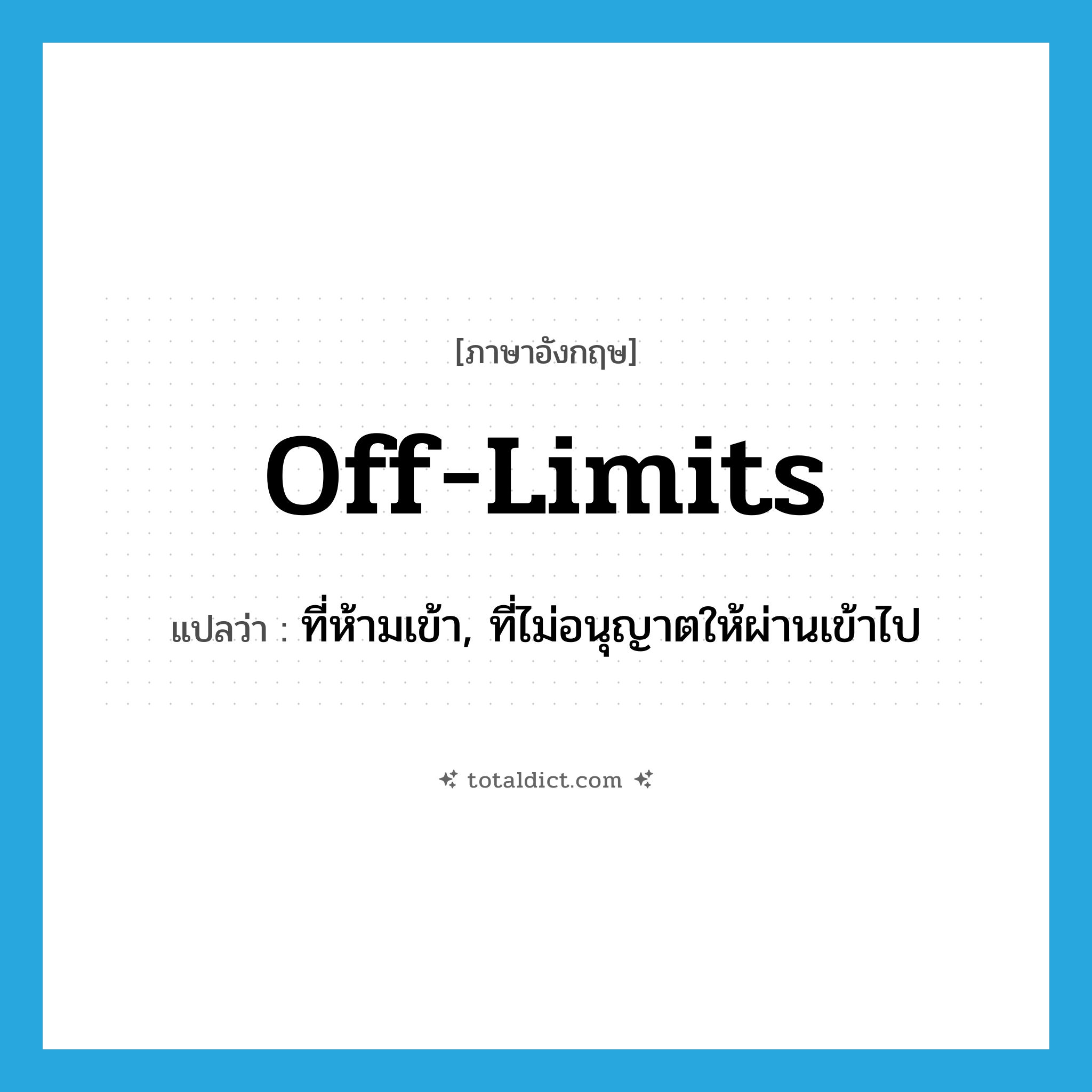 off limits แปลว่า?, คำศัพท์ภาษาอังกฤษ off-limits แปลว่า ที่ห้ามเข้า, ที่ไม่อนุญาตให้ผ่านเข้าไป ประเภท ADJ หมวด ADJ