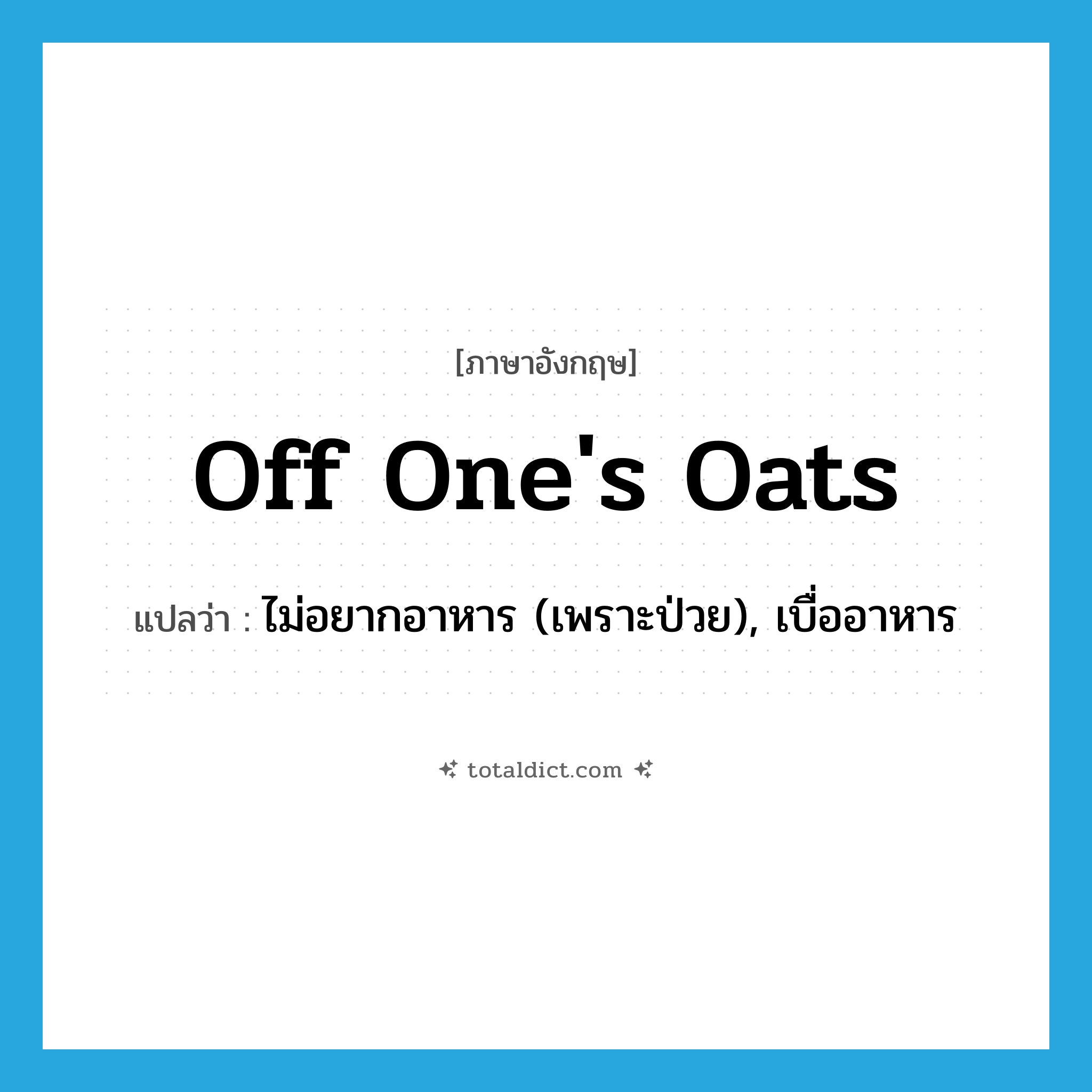 off one&#39;s oats แปลว่า?, คำศัพท์ภาษาอังกฤษ off one&#39;s oats แปลว่า ไม่อยากอาหาร (เพราะป่วย), เบื่ออาหาร ประเภท IDM หมวด IDM